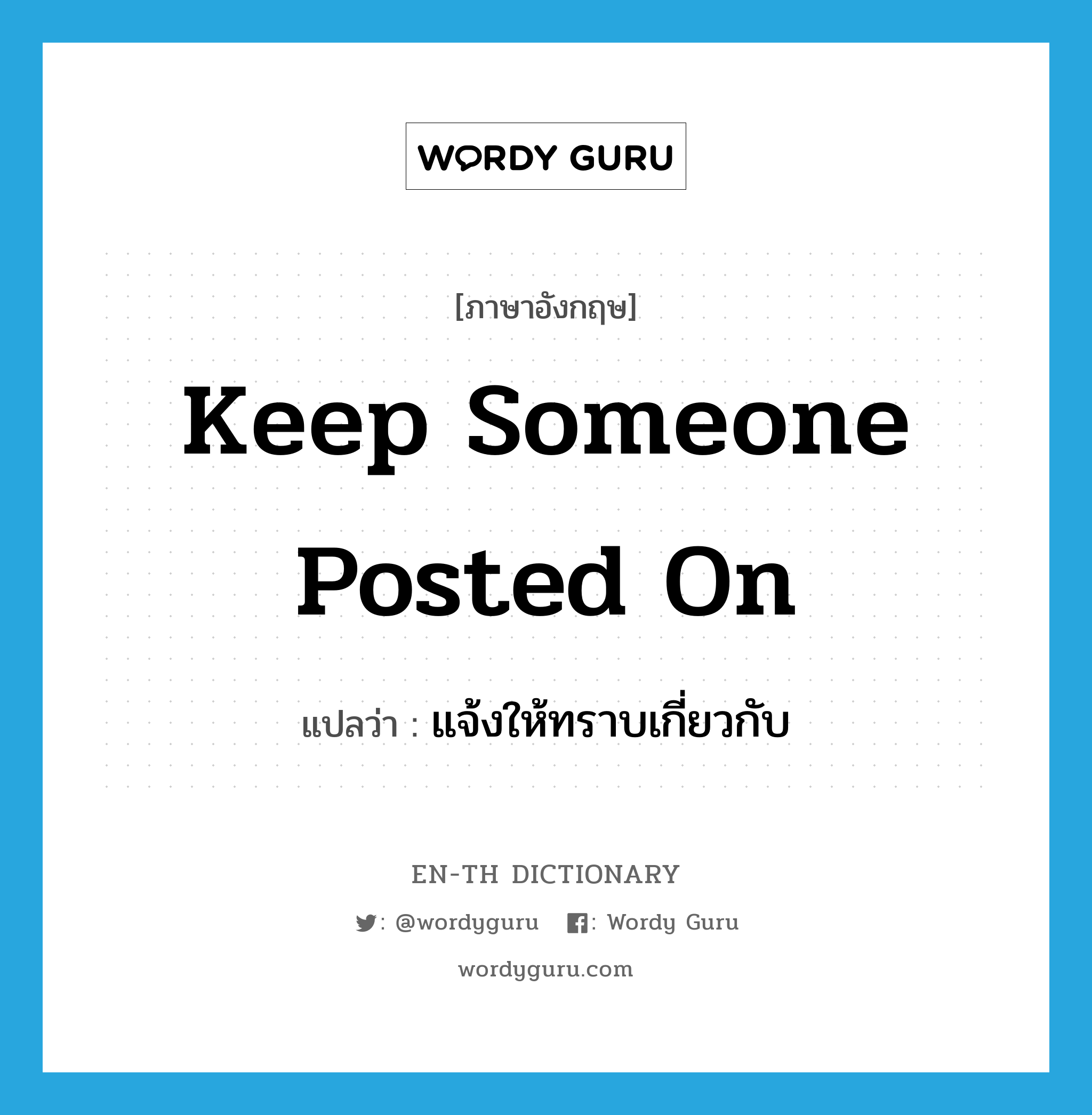 keep someone posted on แปลว่า?, คำศัพท์ภาษาอังกฤษ keep someone posted on แปลว่า แจ้งให้ทราบเกี่ยวกับ ประเภท IDM หมวด IDM