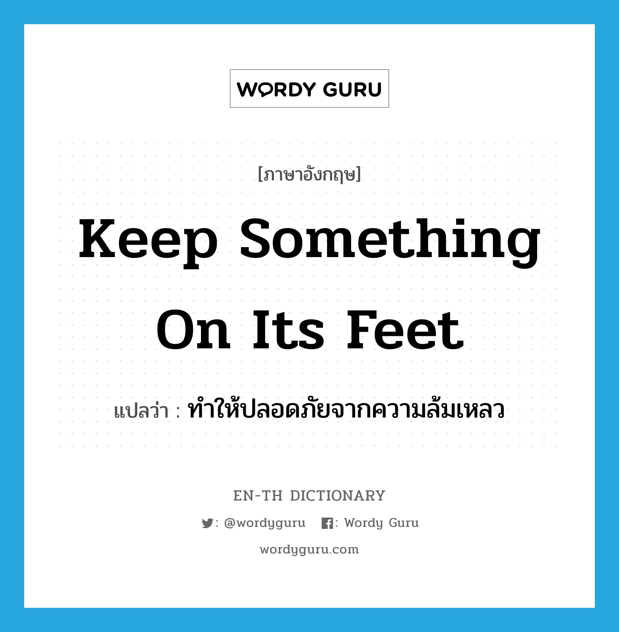 keep something on its feet แปลว่า?, คำศัพท์ภาษาอังกฤษ keep something on its feet แปลว่า ทำให้ปลอดภัยจากความล้มเหลว ประเภท IDM หมวด IDM