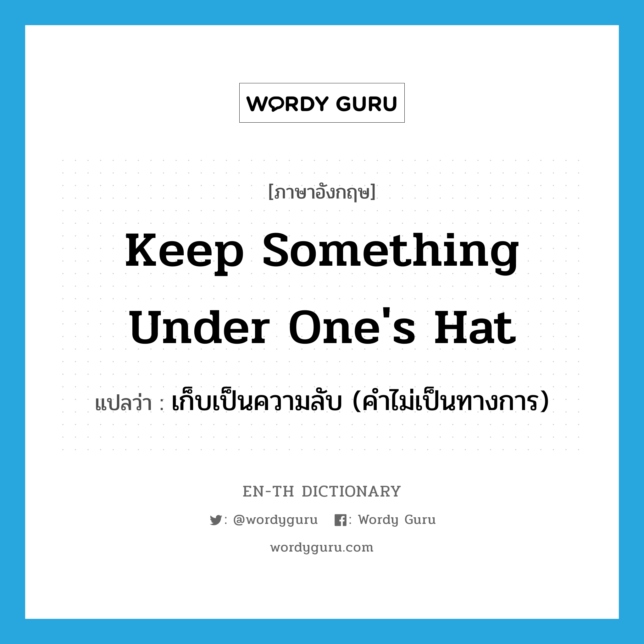 keep something under one&#39;s hat แปลว่า?, คำศัพท์ภาษาอังกฤษ keep something under one&#39;s hat แปลว่า เก็บเป็นความลับ (คำไม่เป็นทางการ) ประเภท IDM หมวด IDM