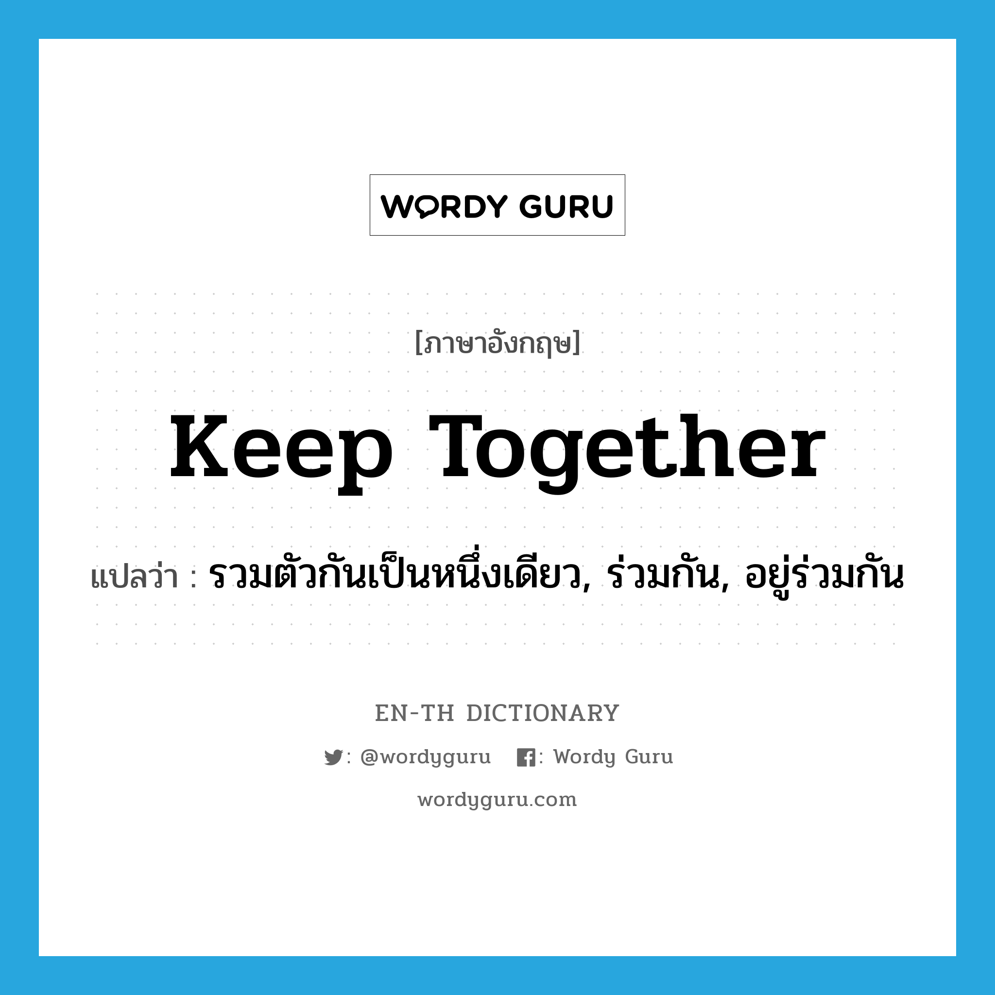 keep together แปลว่า?, คำศัพท์ภาษาอังกฤษ keep together แปลว่า รวมตัวกันเป็นหนึ่งเดียว, ร่วมกัน, อยู่ร่วมกัน ประเภท PHRV หมวด PHRV