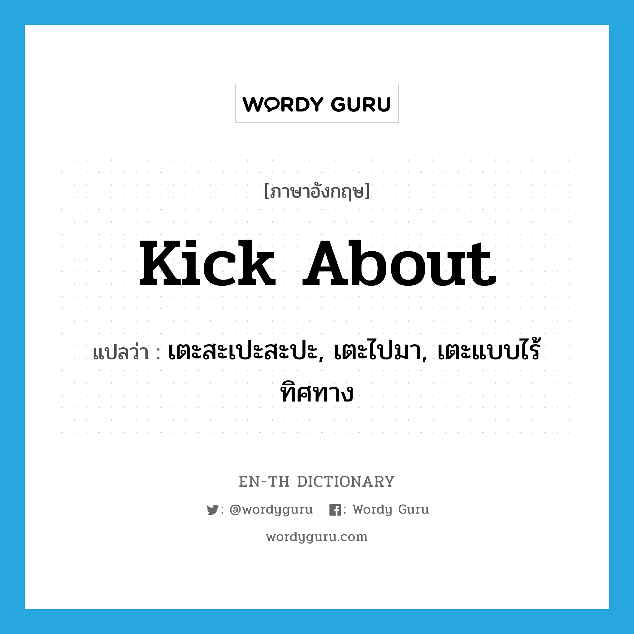 kick about แปลว่า?, คำศัพท์ภาษาอังกฤษ kick about แปลว่า เตะสะเปะสะปะ, เตะไปมา, เตะแบบไร้ทิศทาง ประเภท PHRV หมวด PHRV