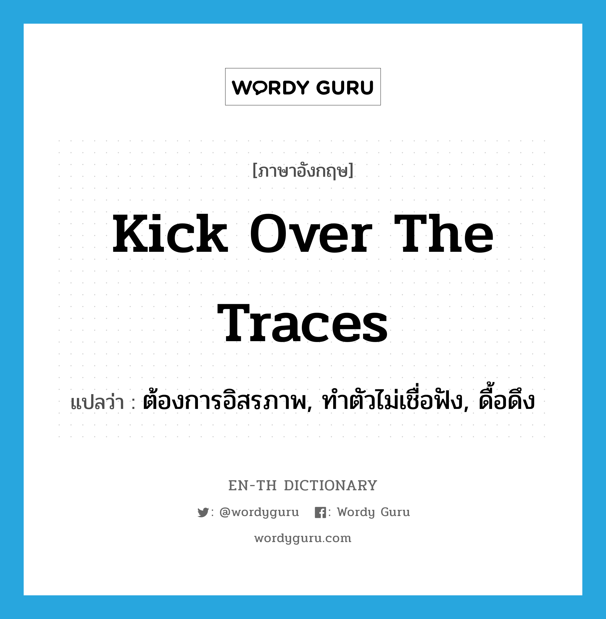 kick over the traces แปลว่า?, คำศัพท์ภาษาอังกฤษ kick over the traces แปลว่า ต้องการอิสรภาพ, ทำตัวไม่เชื่อฟัง, ดื้อดึง ประเภท IDM หมวด IDM