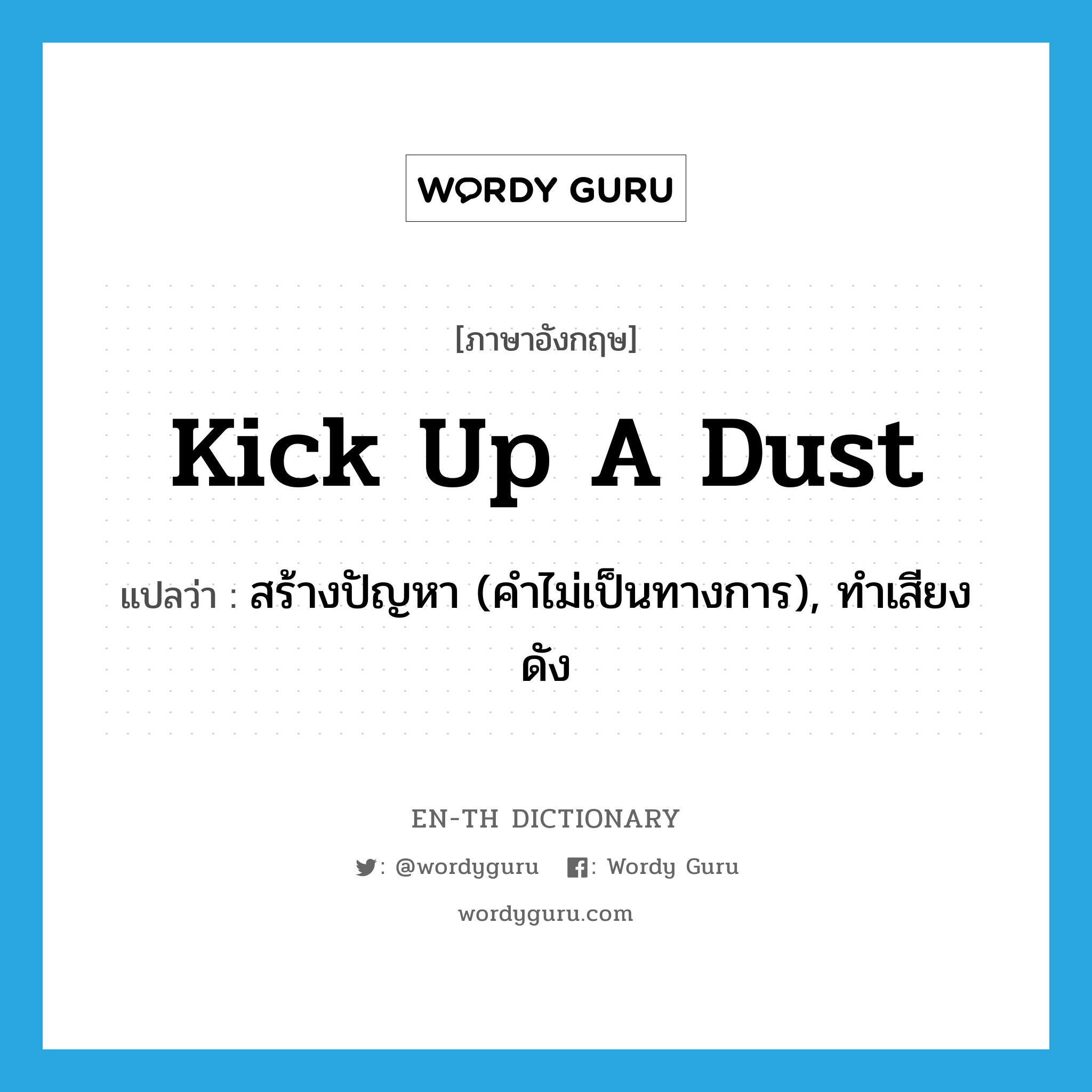 kick up a dust แปลว่า?, คำศัพท์ภาษาอังกฤษ kick up a dust แปลว่า สร้างปัญหา (คำไม่เป็นทางการ), ทำเสียงดัง ประเภท IDM หมวด IDM