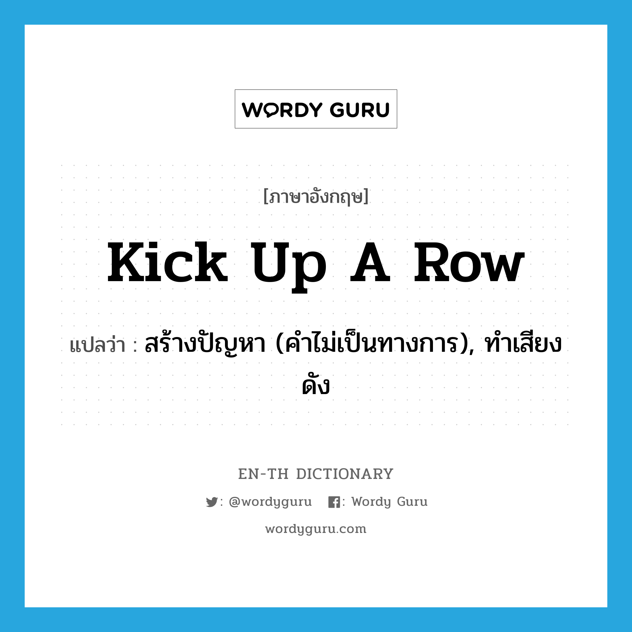 kick up a row แปลว่า?, คำศัพท์ภาษาอังกฤษ kick up a row แปลว่า สร้างปัญหา (คำไม่เป็นทางการ), ทำเสียงดัง ประเภท IDM หมวด IDM