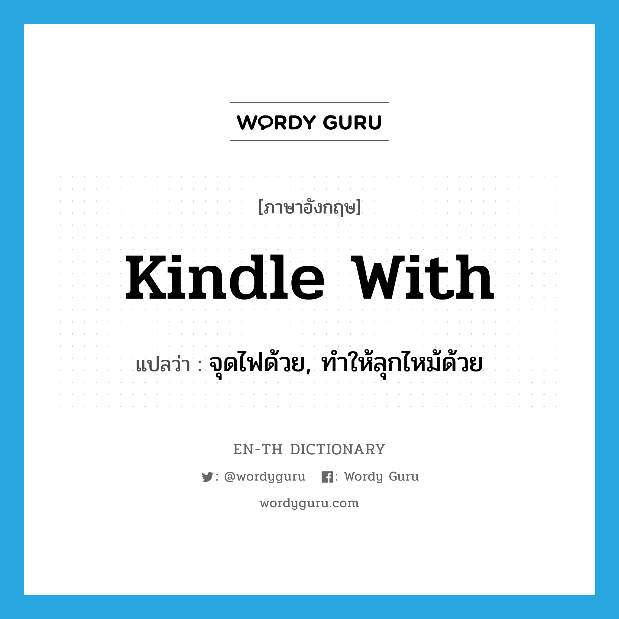 kindle with แปลว่า?, คำศัพท์ภาษาอังกฤษ kindle with แปลว่า จุดไฟด้วย, ทำให้ลุกไหม้ด้วย ประเภท PHRV หมวด PHRV