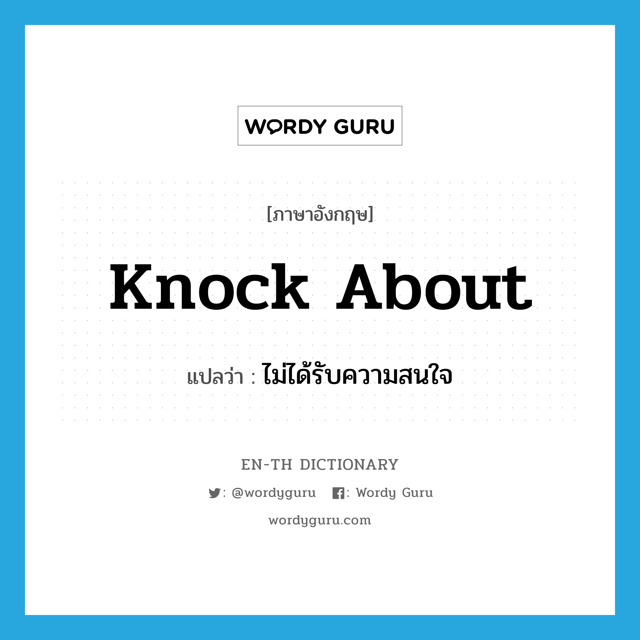 knock about แปลว่า?, คำศัพท์ภาษาอังกฤษ knock about แปลว่า ไม่ได้รับความสนใจ ประเภท PHRV หมวด PHRV