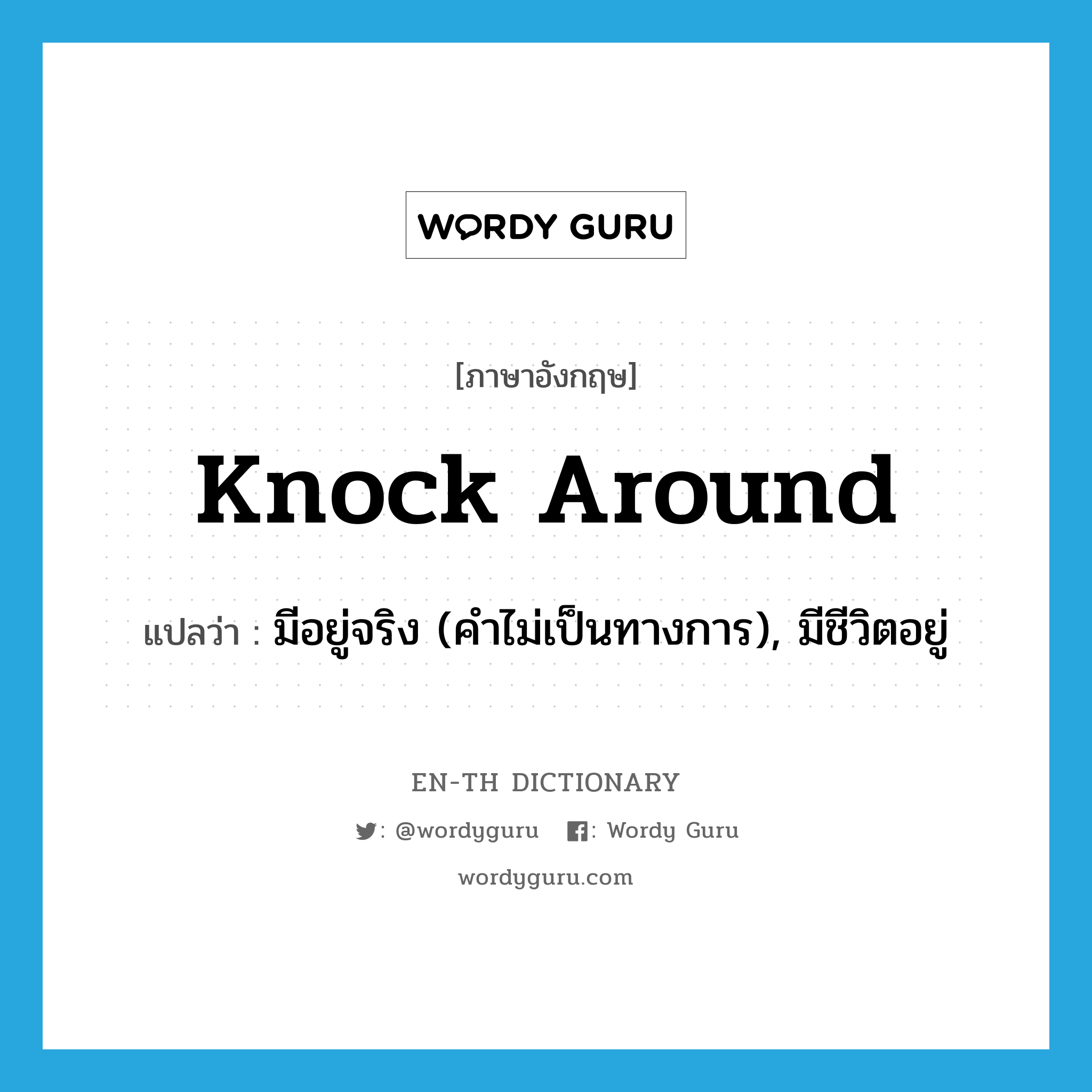 knock around แปลว่า?, คำศัพท์ภาษาอังกฤษ knock around แปลว่า มีอยู่จริง (คำไม่เป็นทางการ), มีชีวิตอยู่ ประเภท PHRV หมวด PHRV