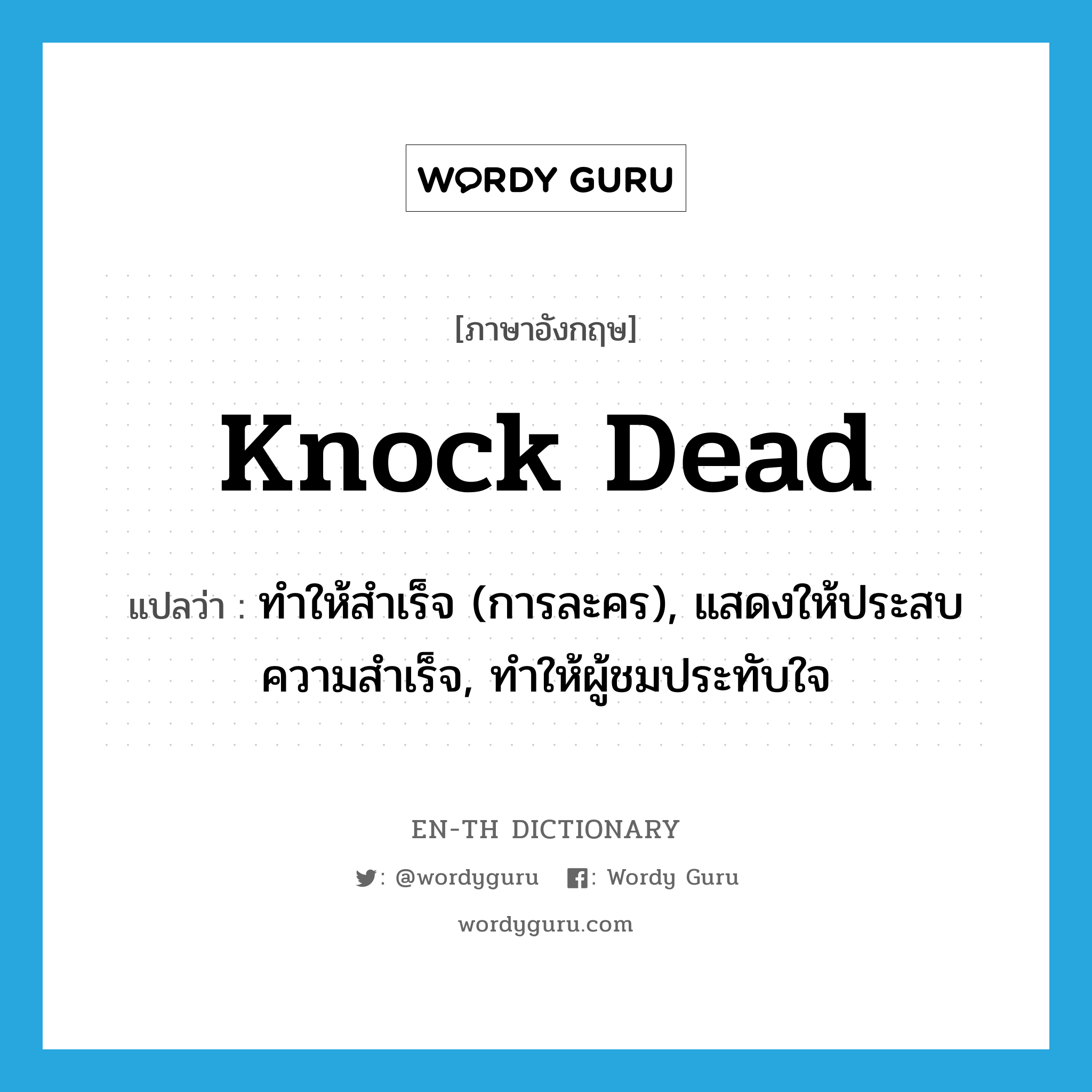 knock dead แปลว่า?, คำศัพท์ภาษาอังกฤษ knock dead แปลว่า ทำให้สำเร็จ (การละคร), แสดงให้ประสบความสำเร็จ, ทำให้ผู้ชมประทับใจ ประเภท PHRV หมวด PHRV