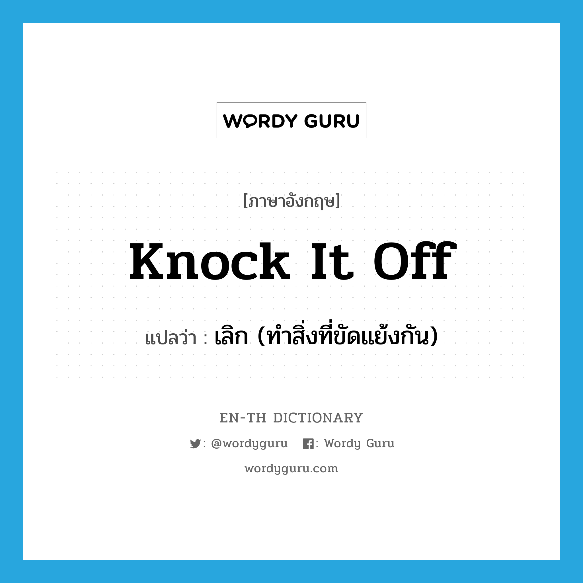 knock it off แปลว่า?, คำศัพท์ภาษาอังกฤษ knock it off แปลว่า เลิก (ทำสิ่งที่ขัดแย้งกัน) ประเภท IDM หมวด IDM