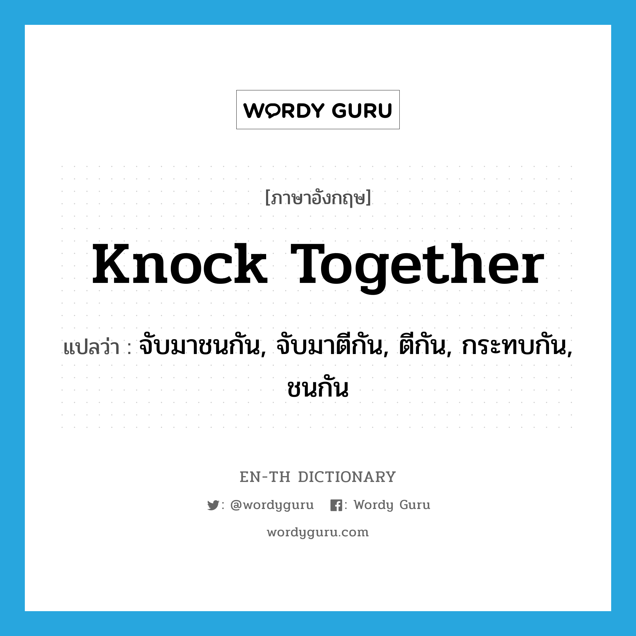 knock together แปลว่า?, คำศัพท์ภาษาอังกฤษ knock together แปลว่า จับมาชนกัน, จับมาตีกัน, ตีกัน, กระทบกัน, ชนกัน ประเภท PHRV หมวด PHRV