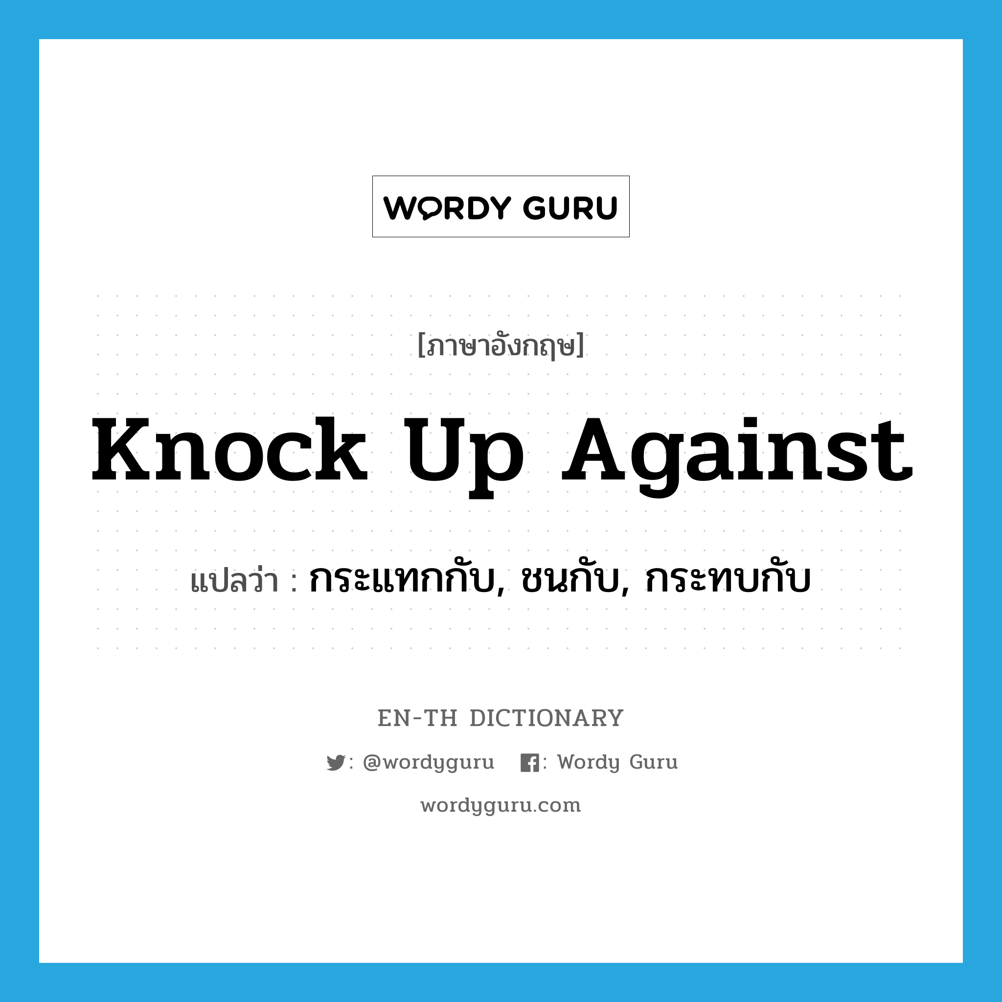 knock up against แปลว่า?, คำศัพท์ภาษาอังกฤษ knock up against แปลว่า กระแทกกับ, ชนกับ, กระทบกับ ประเภท PHRV หมวด PHRV