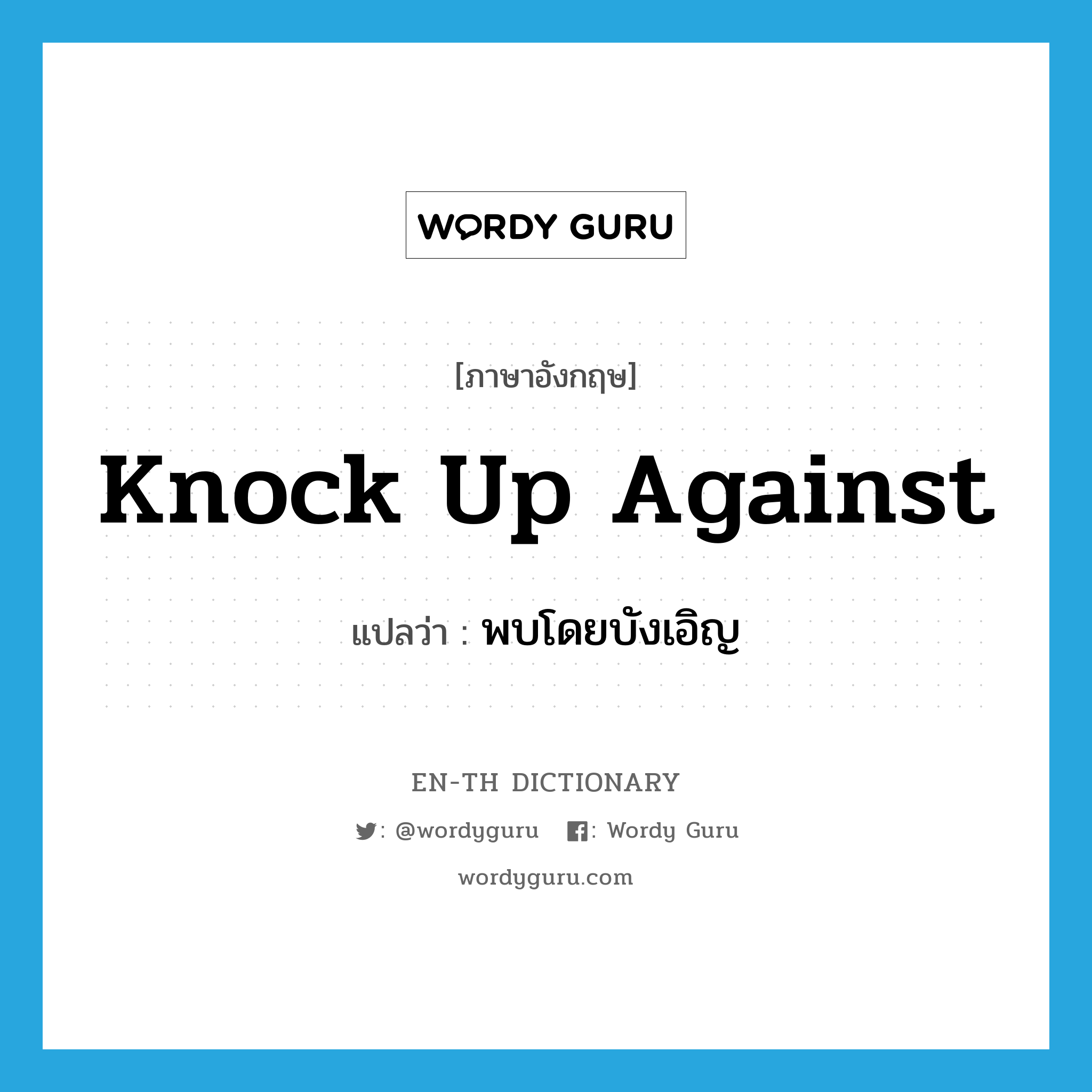 knock up against แปลว่า?, คำศัพท์ภาษาอังกฤษ knock up against แปลว่า พบโดยบังเอิญ ประเภท PHRV หมวด PHRV