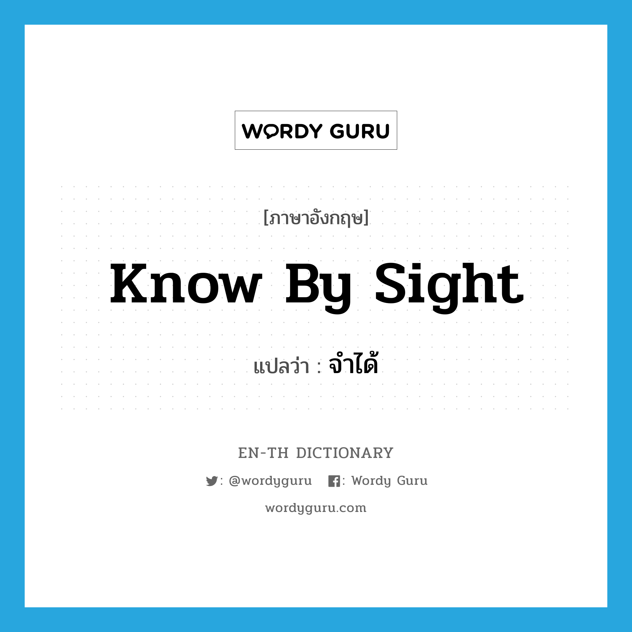 know by sight แปลว่า?, คำศัพท์ภาษาอังกฤษ know by sight แปลว่า จำได้ ประเภท IDM หมวด IDM