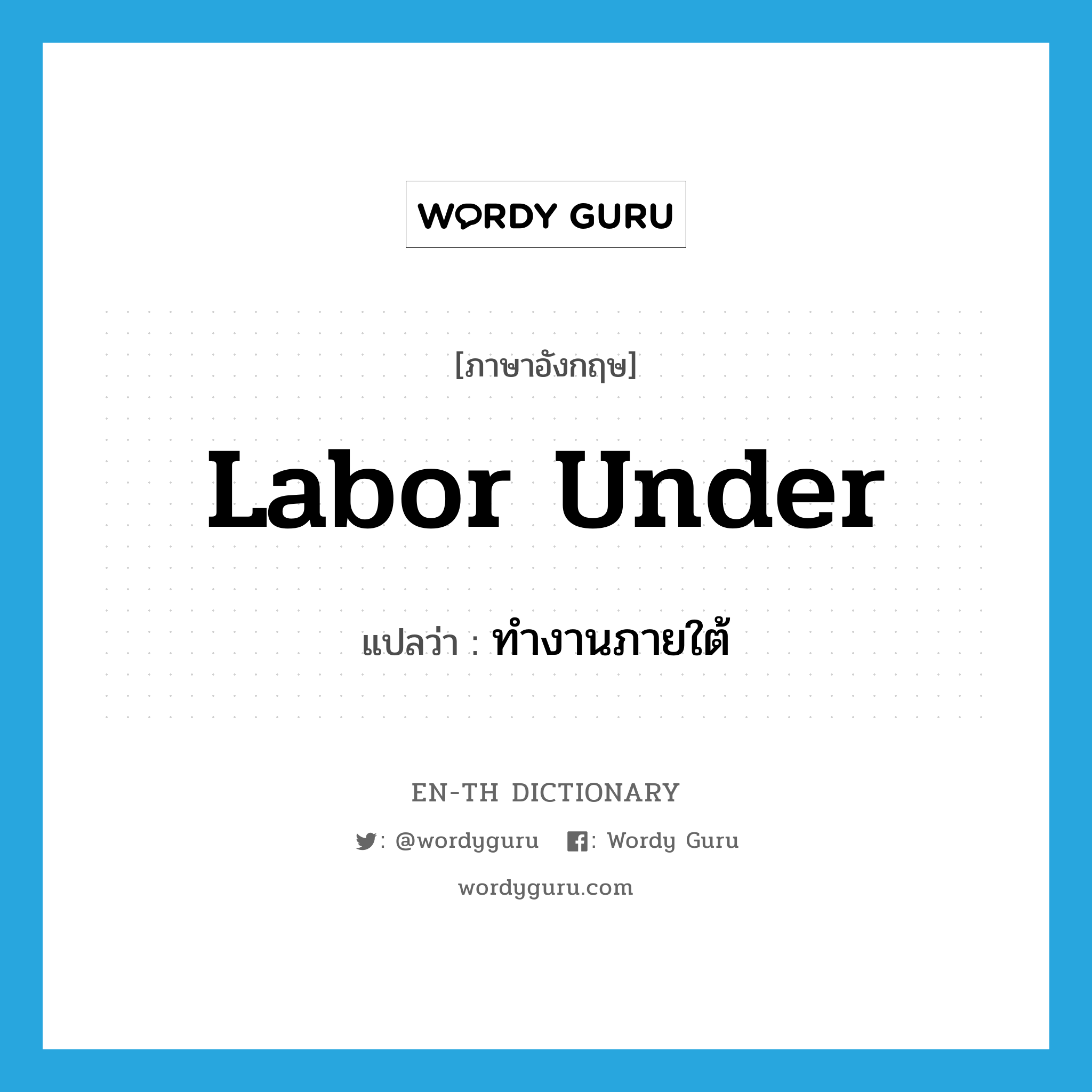 labor under แปลว่า?, คำศัพท์ภาษาอังกฤษ labor under แปลว่า ทำงานภายใต้ ประเภท PHRV หมวด PHRV