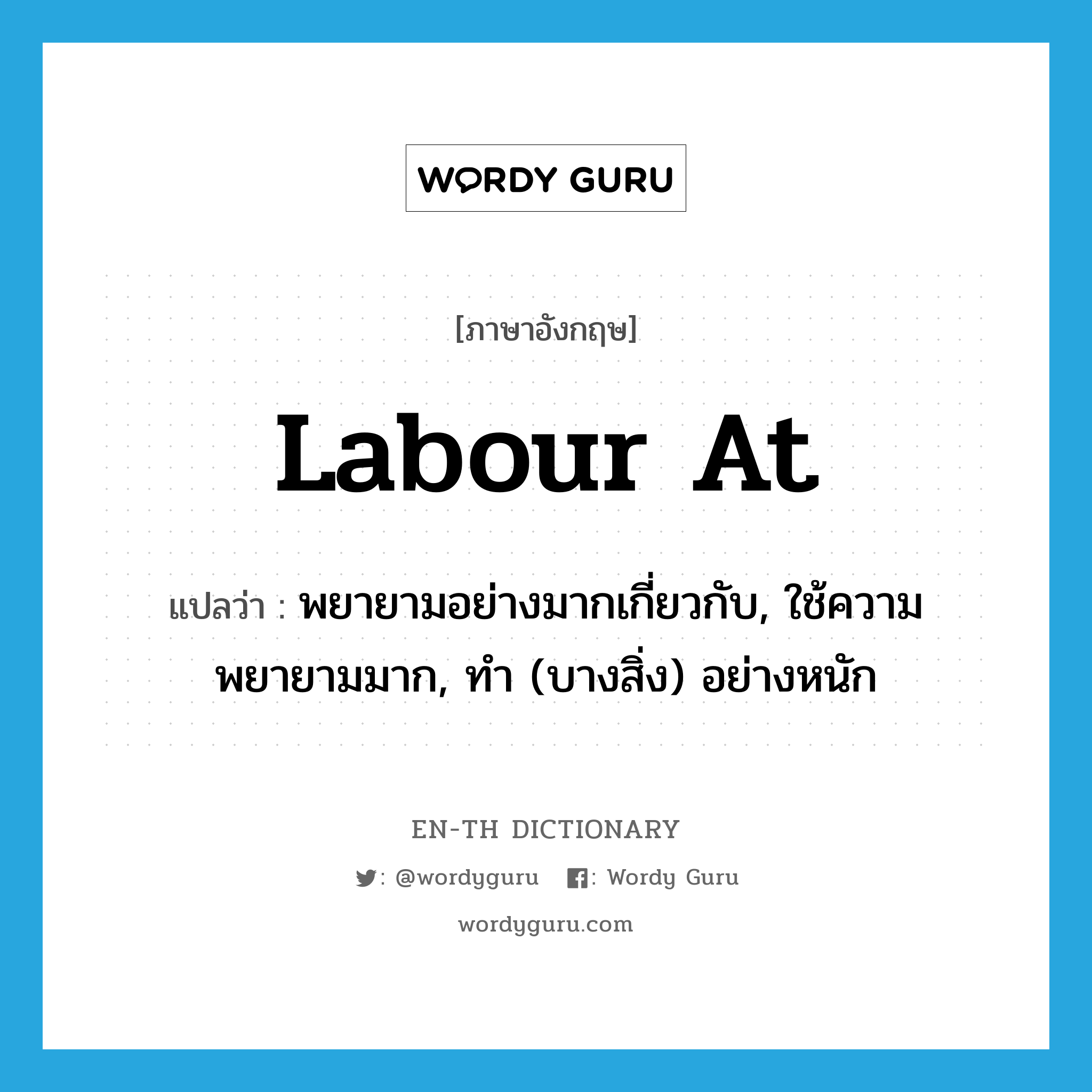 labour at แปลว่า?, คำศัพท์ภาษาอังกฤษ labour at แปลว่า พยายามอย่างมากเกี่ยวกับ, ใช้ความพยายามมาก, ทำ (บางสิ่ง) อย่างหนัก ประเภท PHRV หมวด PHRV