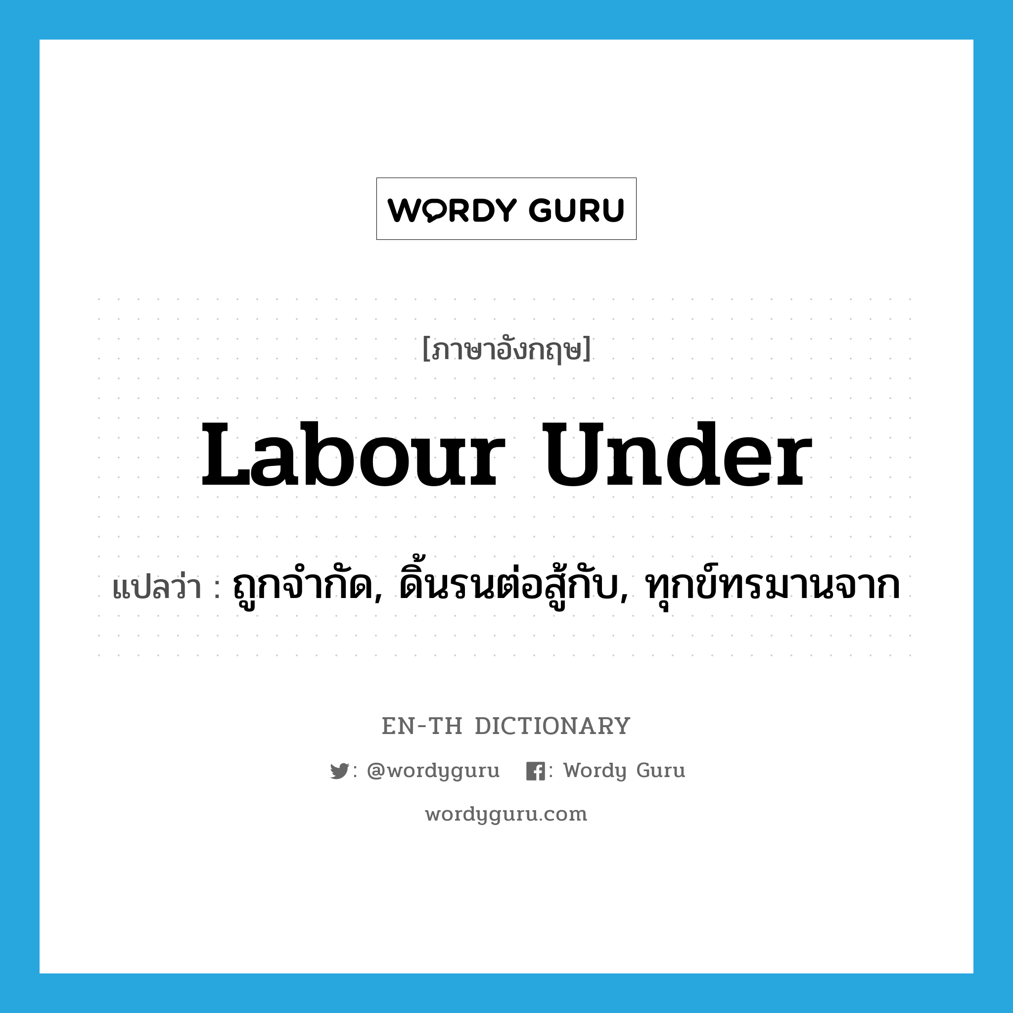 labour under แปลว่า?, คำศัพท์ภาษาอังกฤษ labour under แปลว่า ถูกจำกัด, ดิ้นรนต่อสู้กับ, ทุกข์ทรมานจาก ประเภท PHRV หมวด PHRV