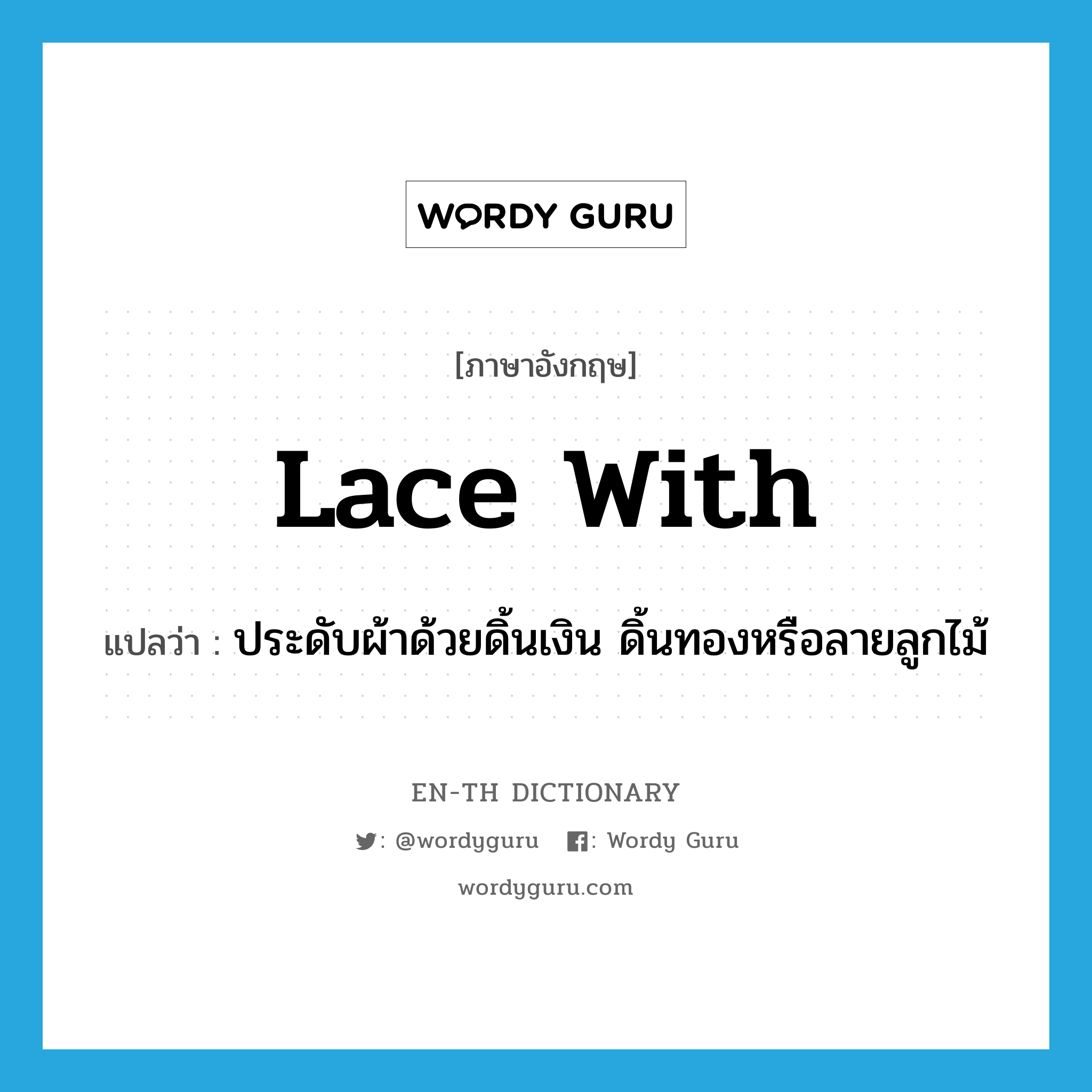 lace with แปลว่า?, คำศัพท์ภาษาอังกฤษ lace with แปลว่า ประดับผ้าด้วยดิ้นเงิน ดิ้นทองหรือลายลูกไม้ ประเภท PHRV หมวด PHRV