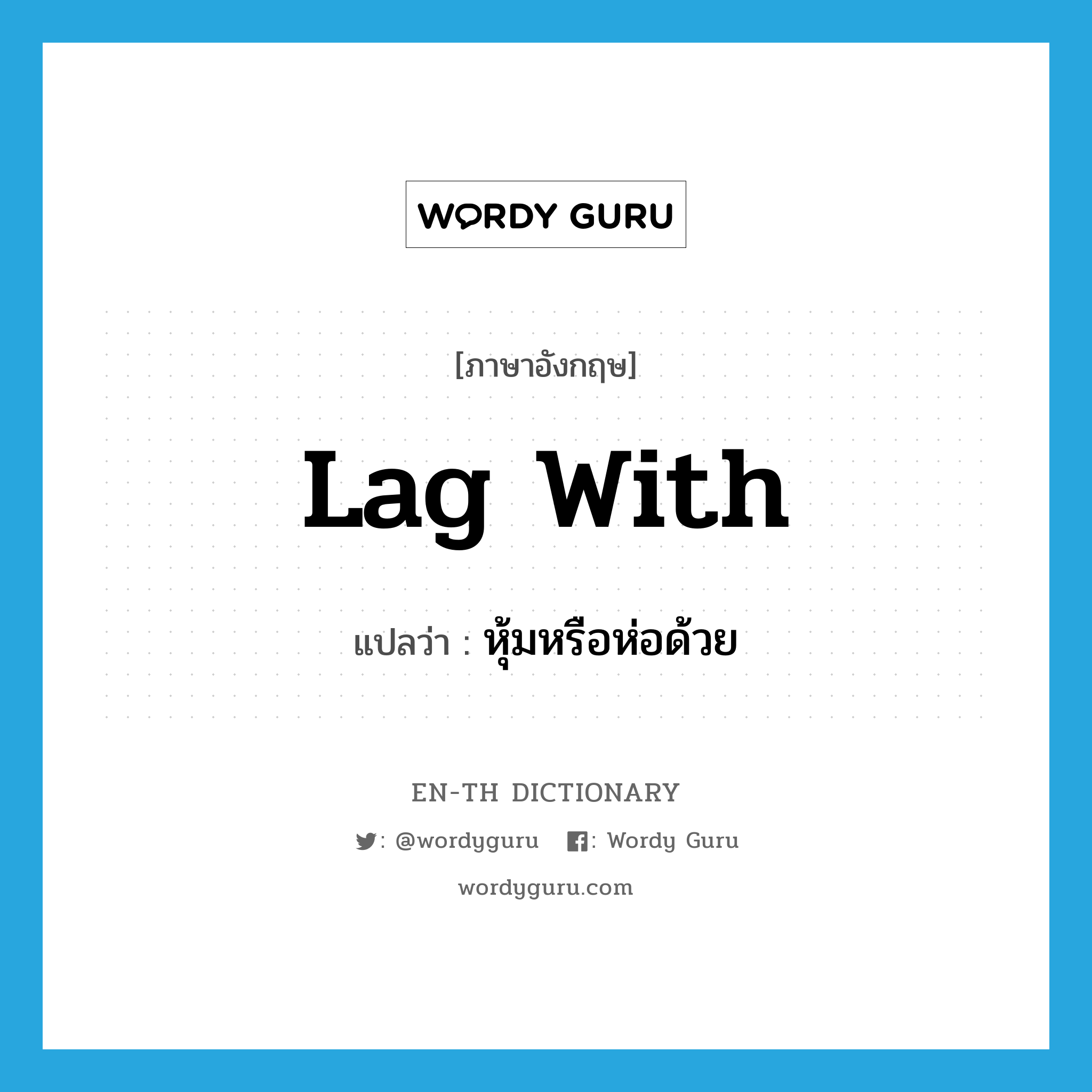 lag with แปลว่า?, คำศัพท์ภาษาอังกฤษ lag with แปลว่า หุ้มหรือห่อด้วย ประเภท PHRV หมวด PHRV