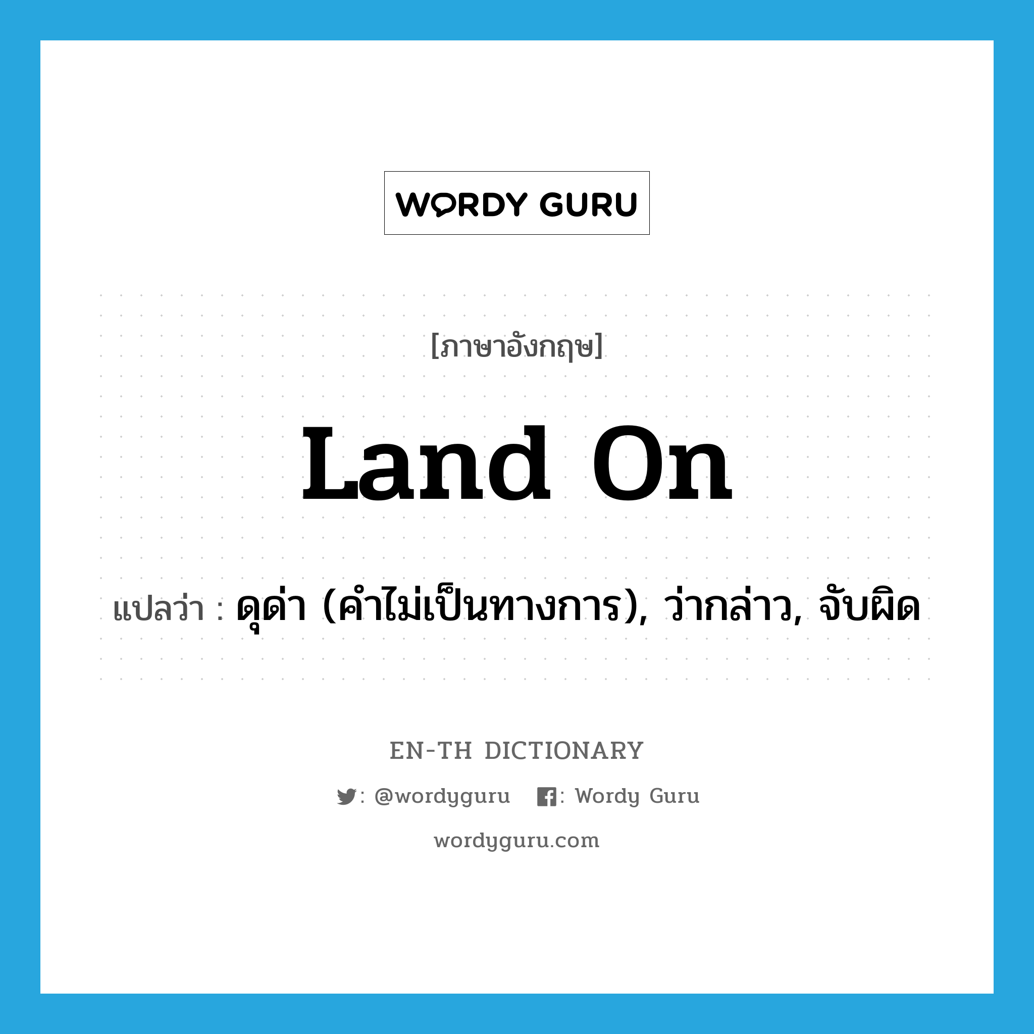 land on แปลว่า?, คำศัพท์ภาษาอังกฤษ land on แปลว่า ดุด่า (คำไม่เป็นทางการ), ว่ากล่าว, จับผิด ประเภท PHRV หมวด PHRV