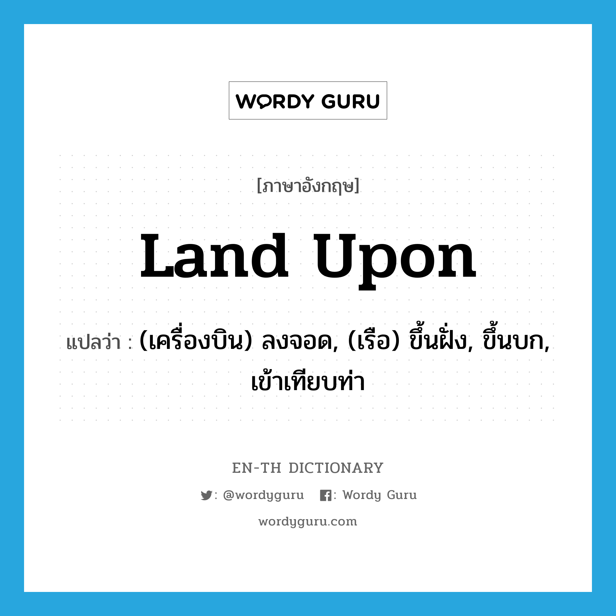 land upon แปลว่า?, คำศัพท์ภาษาอังกฤษ land upon แปลว่า (เครื่องบิน) ลงจอด, (เรือ) ขึ้นฝั่ง, ขึ้นบก, เข้าเทียบท่า ประเภท PHRV หมวด PHRV