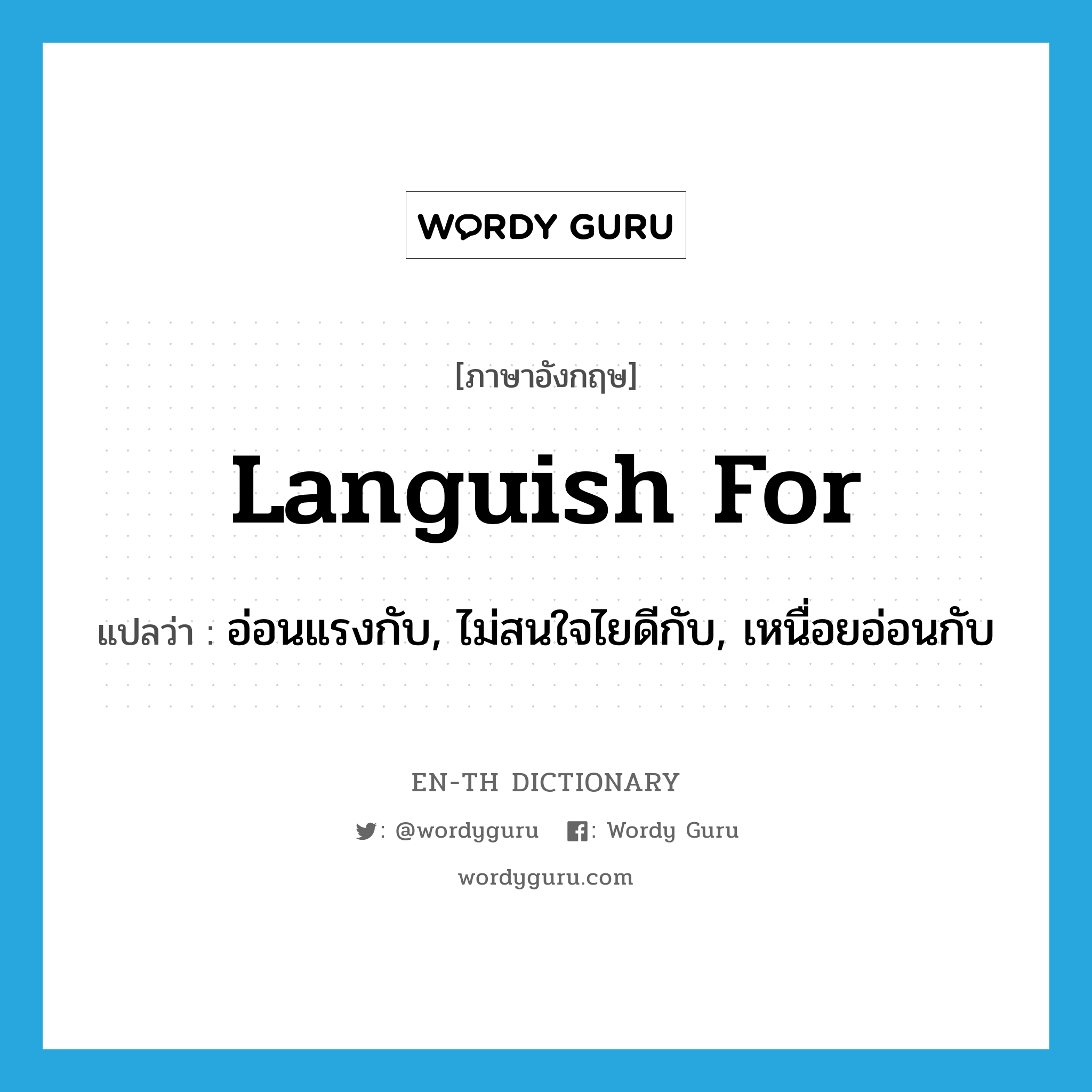 languish for แปลว่า?, คำศัพท์ภาษาอังกฤษ languish for แปลว่า อ่อนแรงกับ, ไม่สนใจไยดีกับ, เหนื่อยอ่อนกับ ประเภท PHRV หมวด PHRV