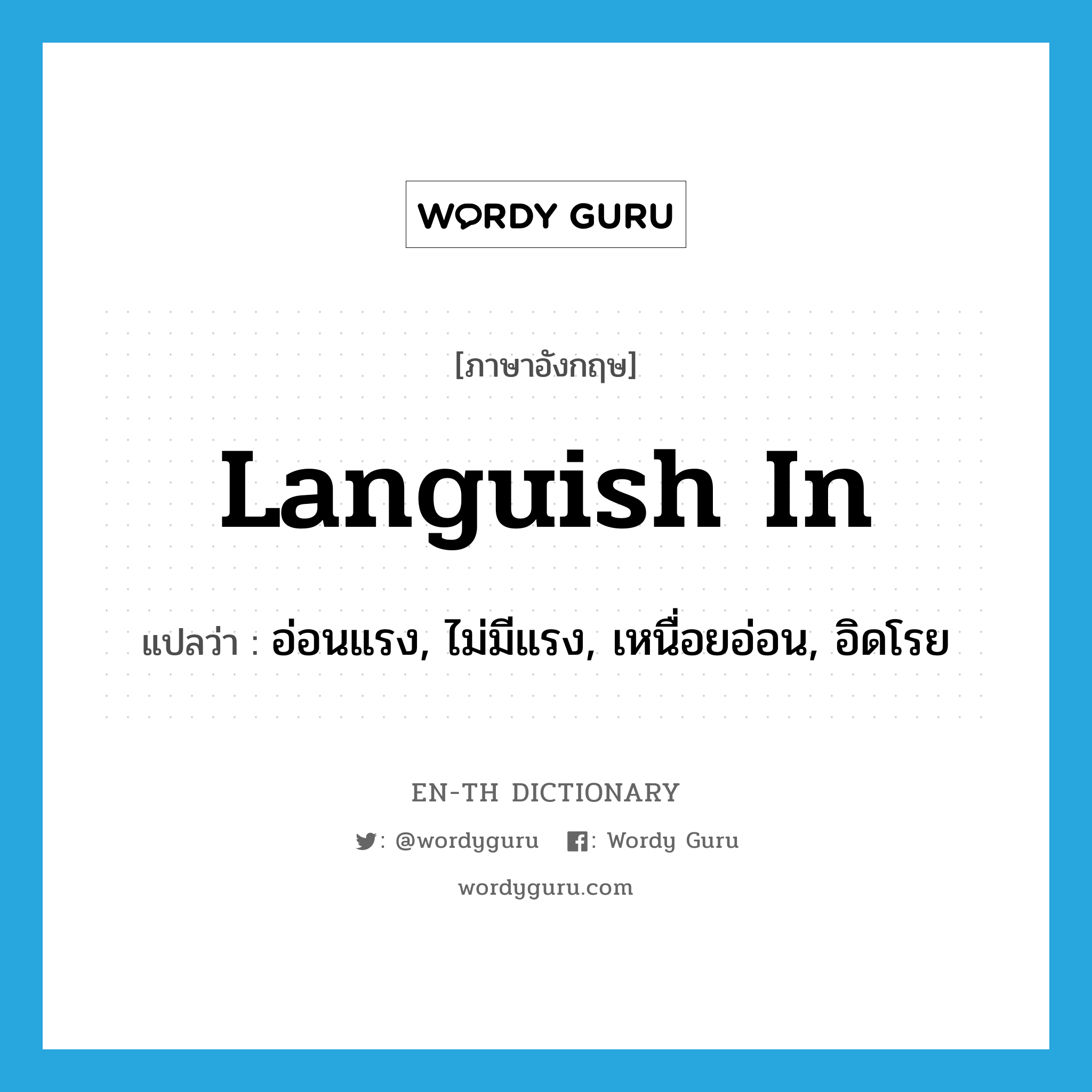 languish in แปลว่า?, คำศัพท์ภาษาอังกฤษ languish in แปลว่า อ่อนแรง, ไม่มีแรง, เหนื่อยอ่อน, อิดโรย ประเภท PHRV หมวด PHRV