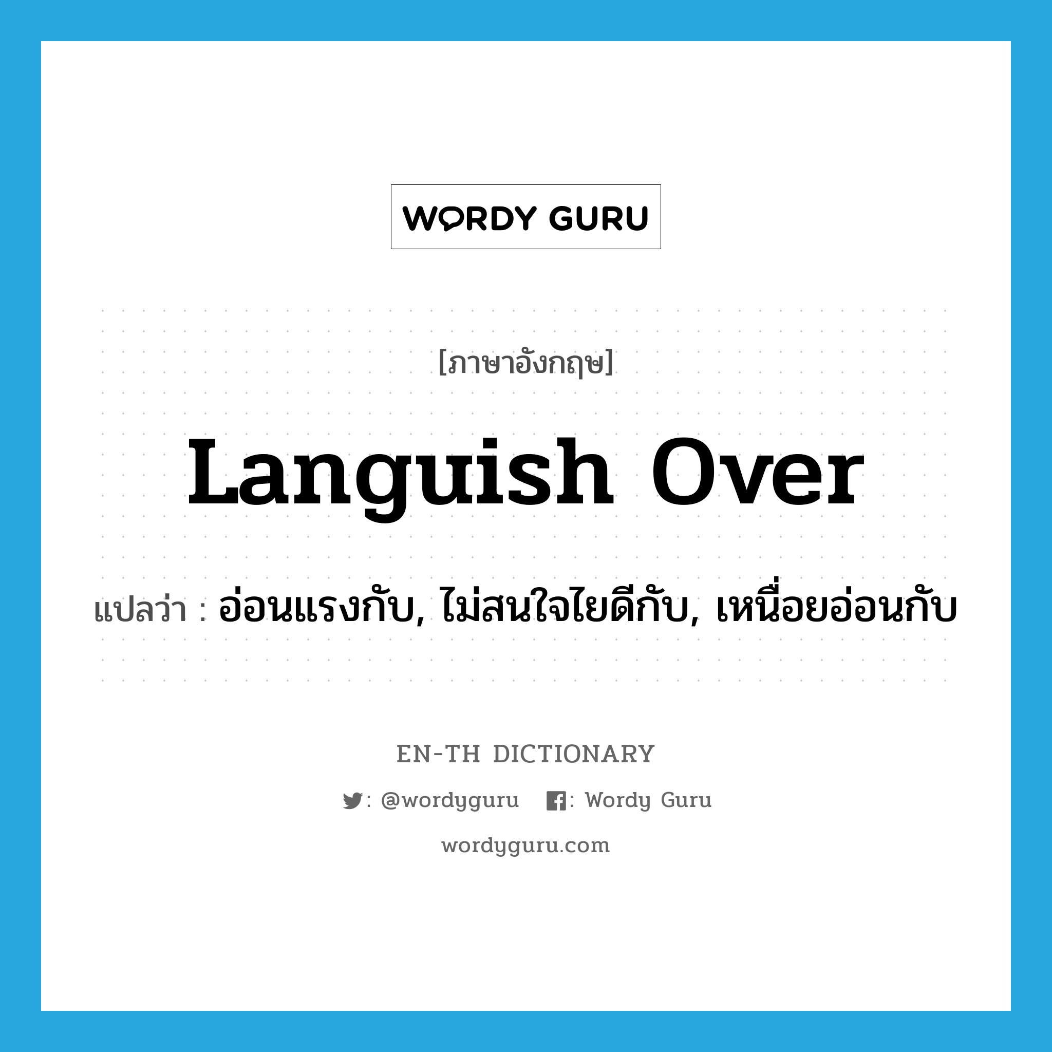 languish over แปลว่า?, คำศัพท์ภาษาอังกฤษ languish over แปลว่า อ่อนแรงกับ, ไม่สนใจไยดีกับ, เหนื่อยอ่อนกับ ประเภท PHRV หมวด PHRV