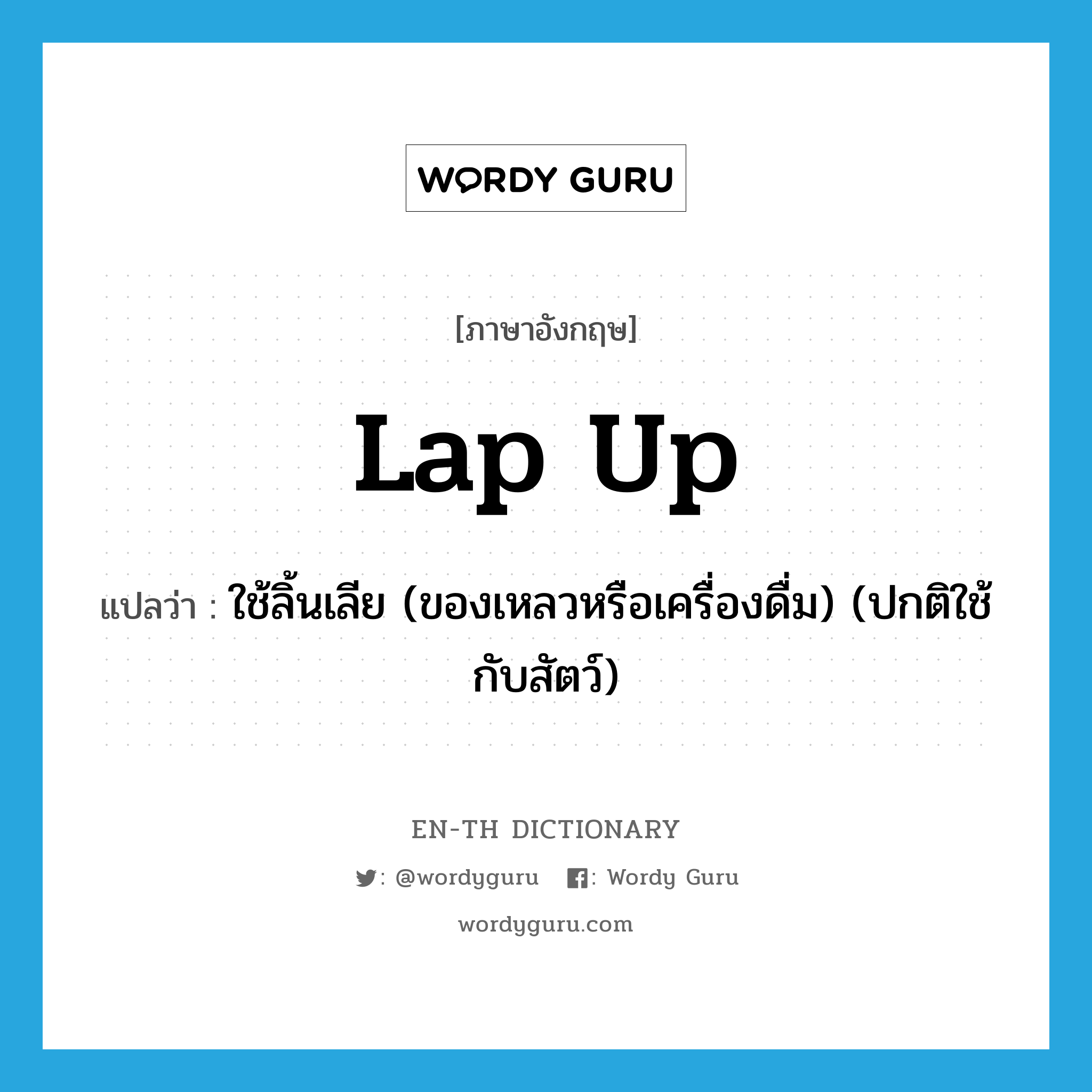 lap up แปลว่า?, คำศัพท์ภาษาอังกฤษ lap up แปลว่า ใช้ลิ้นเลีย (ของเหลวหรือเครื่องดื่ม) (ปกติใช้กับสัตว์) ประเภท PHRV หมวด PHRV