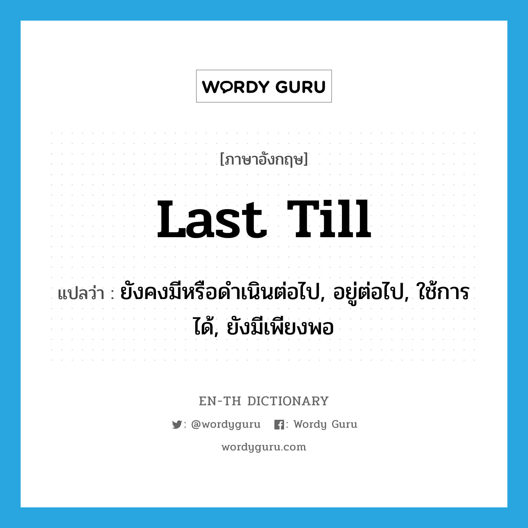 last till แปลว่า?, คำศัพท์ภาษาอังกฤษ last till แปลว่า ยังคงมีหรือดำเนินต่อไป, อยู่ต่อไป, ใช้การได้, ยังมีเพียงพอ ประเภท PHRV หมวด PHRV