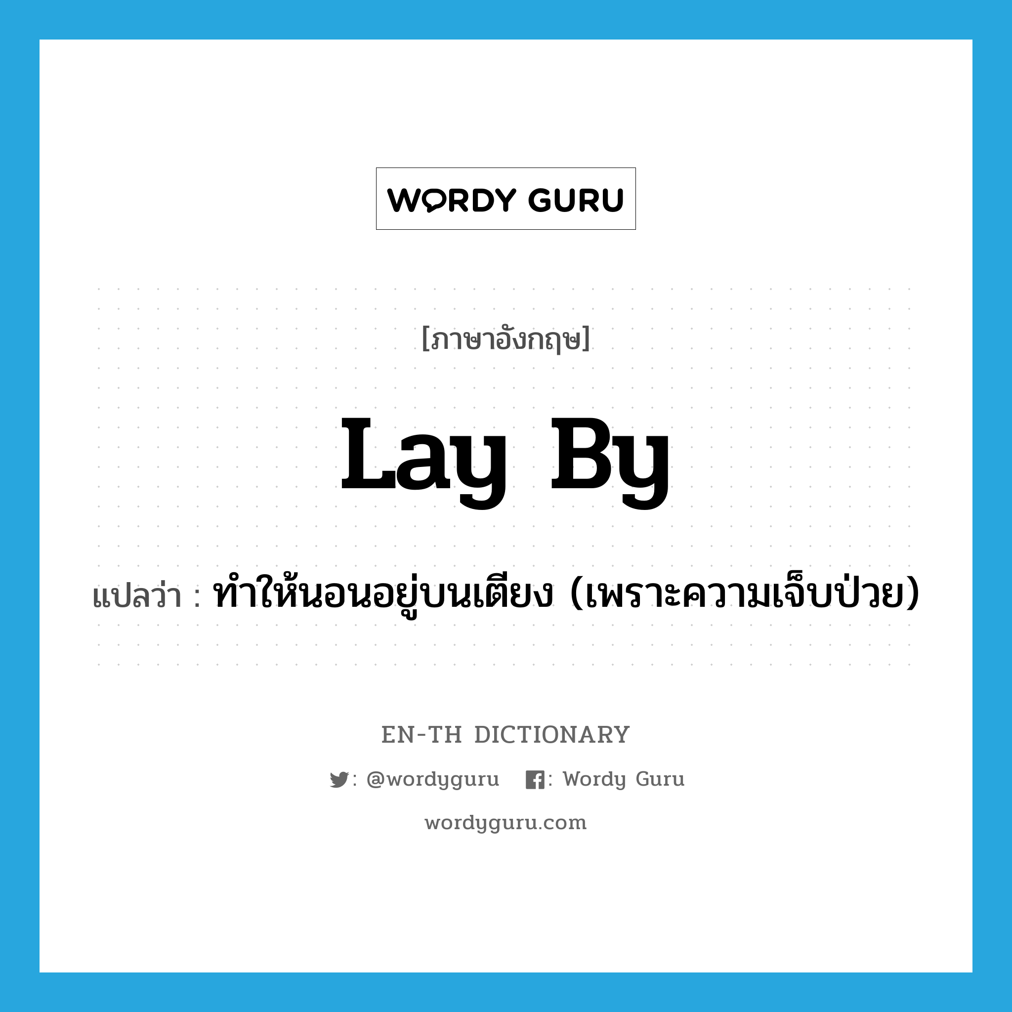 lay by แปลว่า?, คำศัพท์ภาษาอังกฤษ lay by แปลว่า ทำให้นอนอยู่บนเตียง (เพราะความเจ็บป่วย) ประเภท PHRV หมวด PHRV