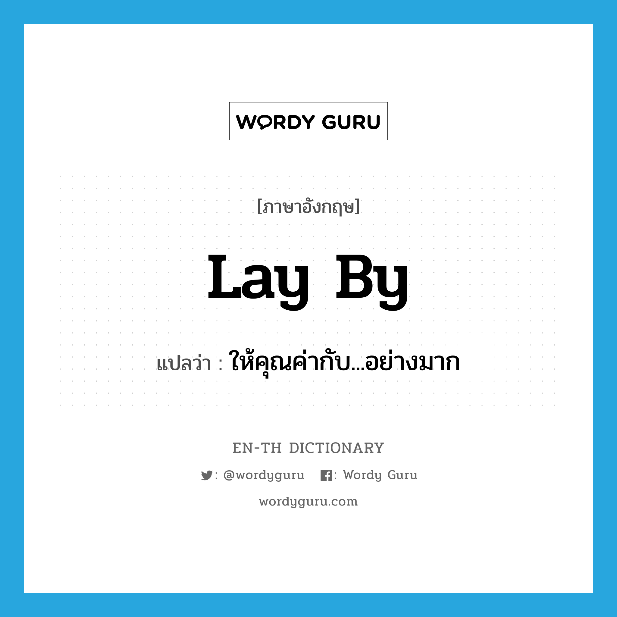 lay by แปลว่า?, คำศัพท์ภาษาอังกฤษ lay by แปลว่า ให้คุณค่ากับ...อย่างมาก ประเภท PHRV หมวด PHRV