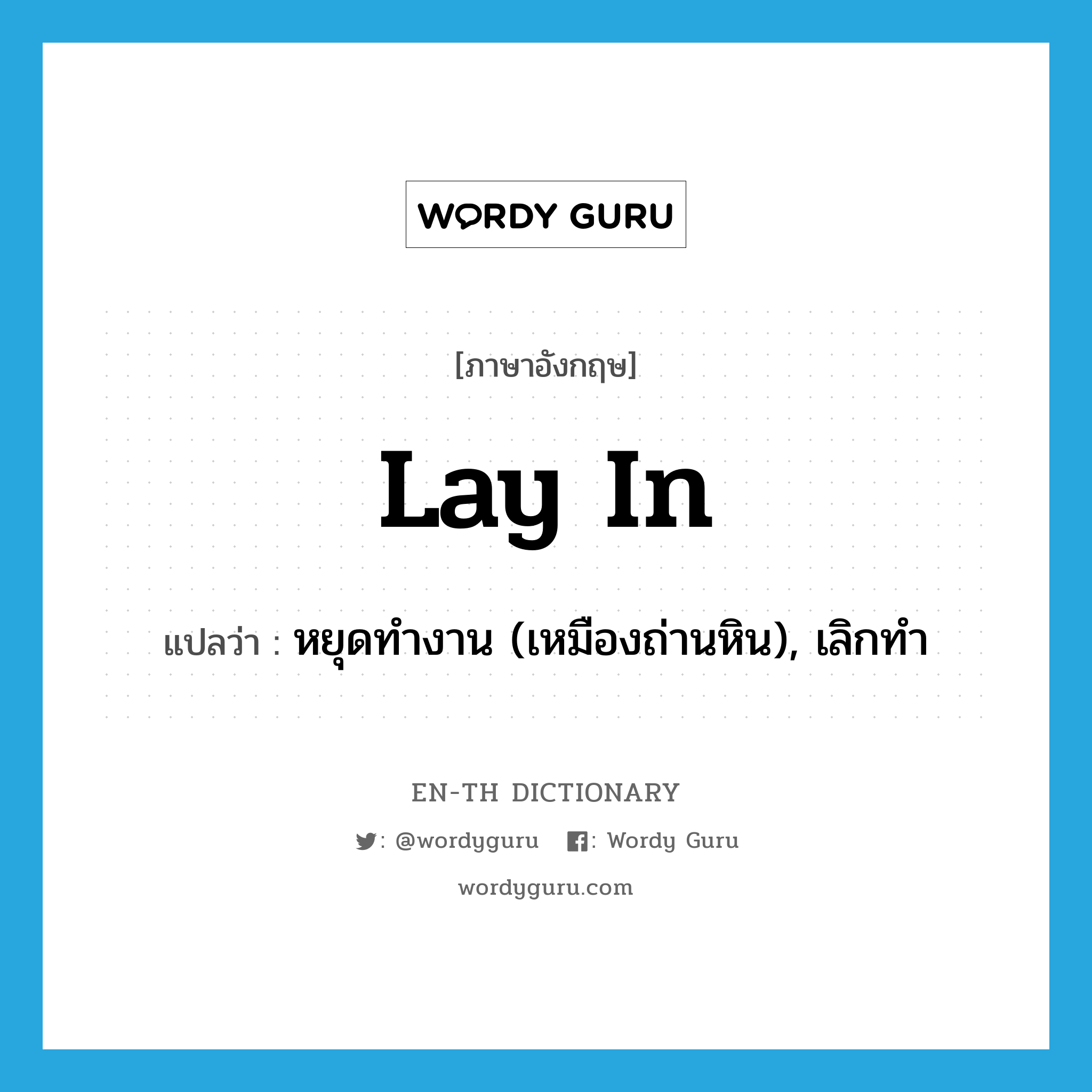 lay in แปลว่า?, คำศัพท์ภาษาอังกฤษ lay in แปลว่า หยุดทำงาน (เหมืองถ่านหิน), เลิกทำ ประเภท PHRV หมวด PHRV