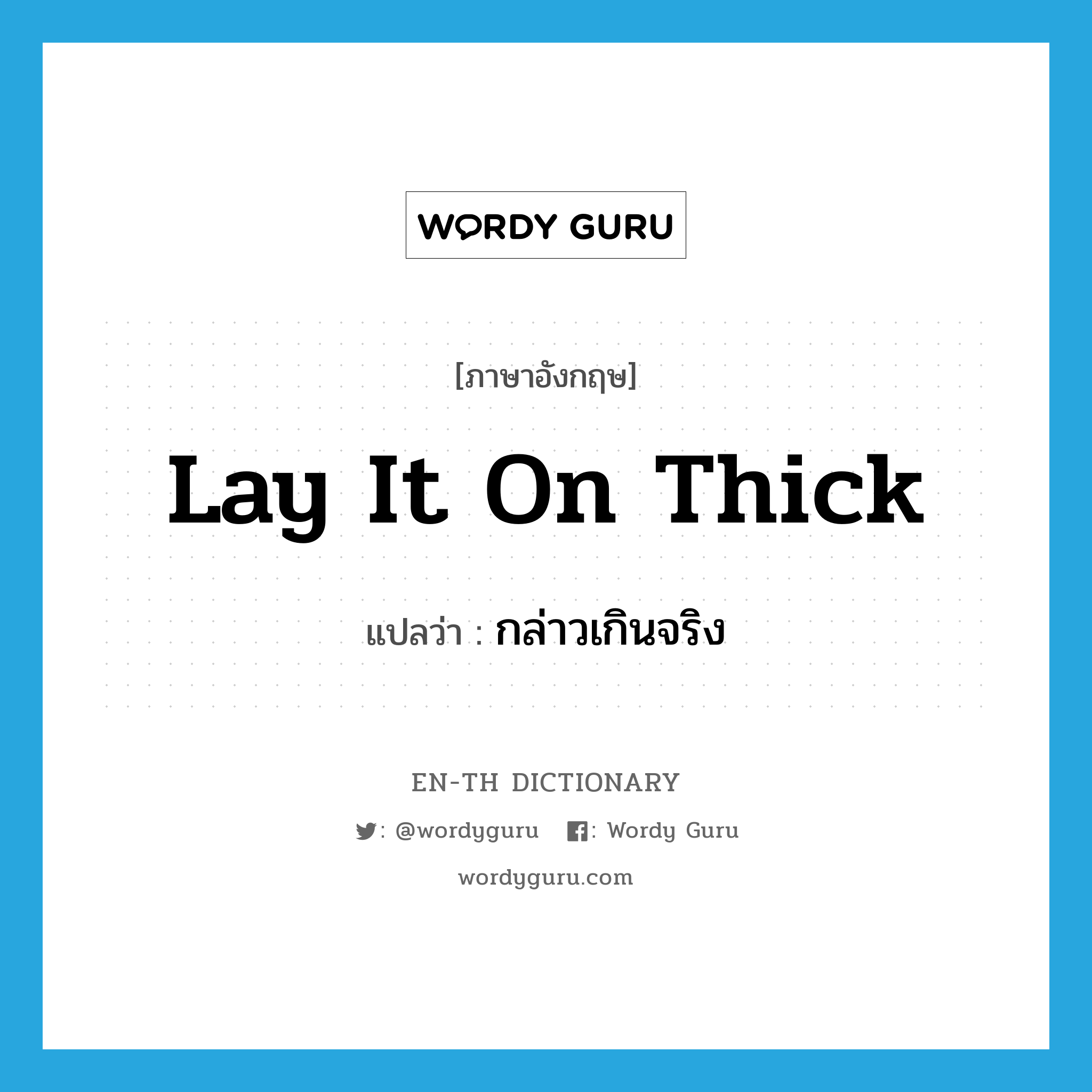 lay it on thick แปลว่า?, คำศัพท์ภาษาอังกฤษ lay it on thick แปลว่า กล่าวเกินจริง ประเภท IDM หมวด IDM