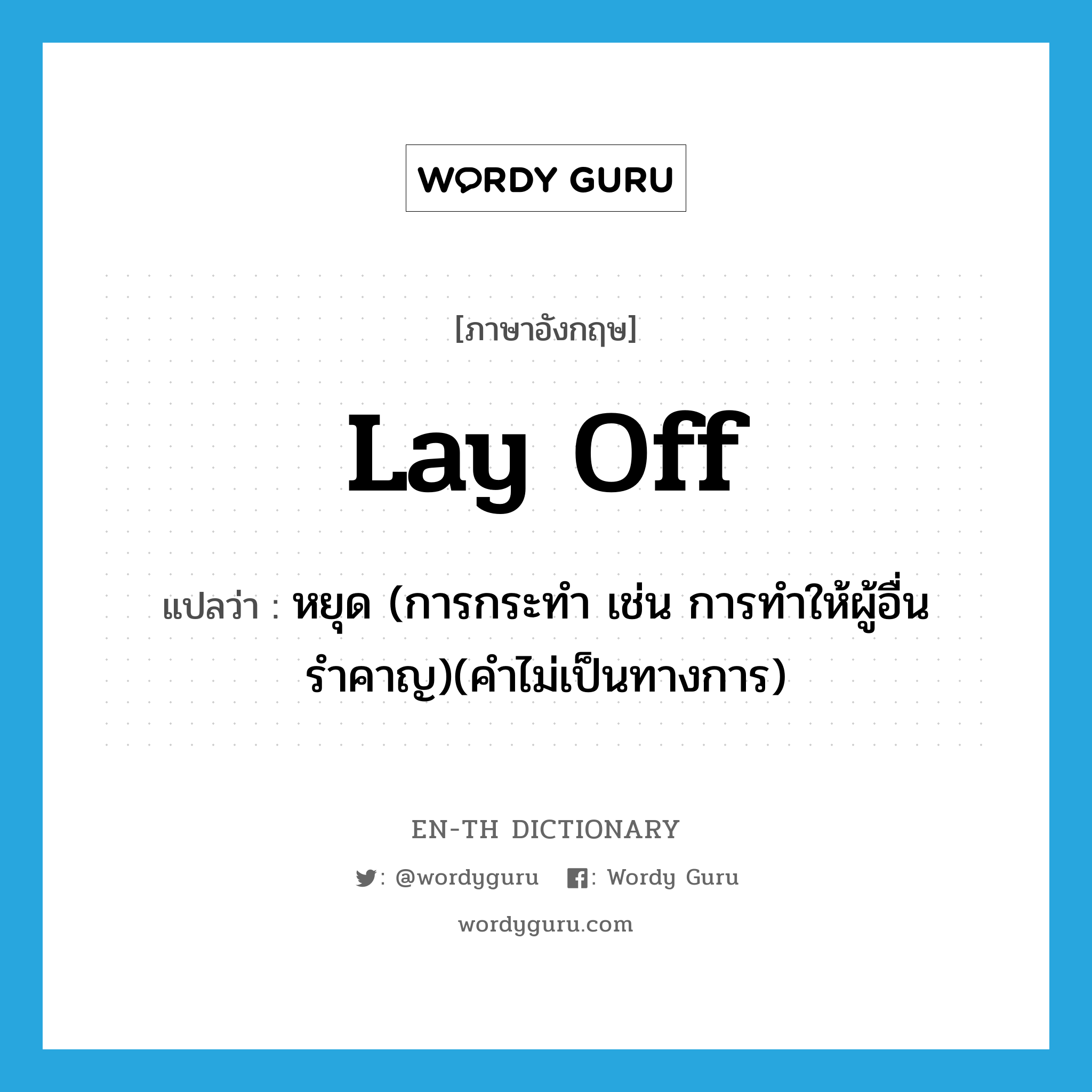 lay off แปลว่า?, คำศัพท์ภาษาอังกฤษ lay off แปลว่า หยุด (การกระทำ เช่น การทำให้ผู้อื่นรำคาญ)(คำไม่เป็นทางการ) ประเภท PHRV หมวด PHRV