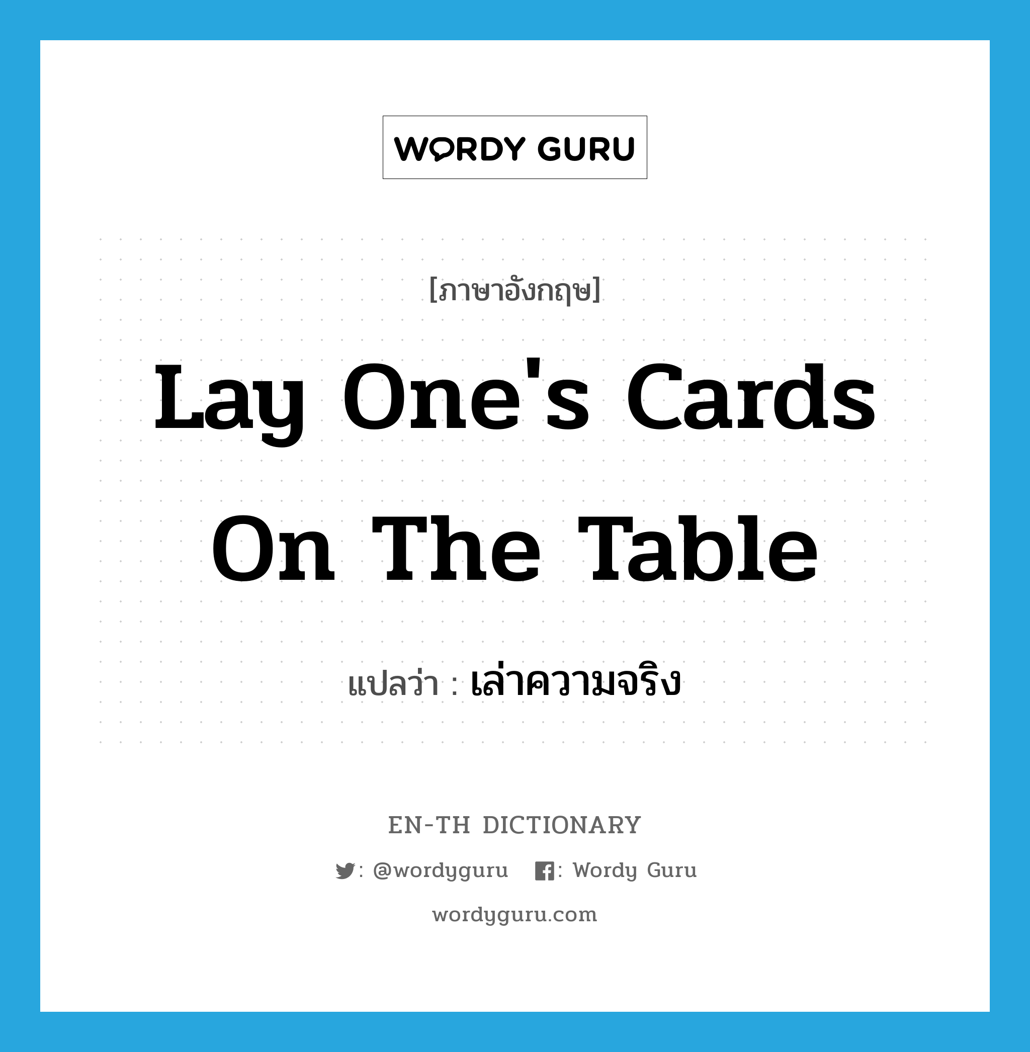 lay one&#39;s cards on the table แปลว่า?, คำศัพท์ภาษาอังกฤษ lay one&#39;s cards on the table แปลว่า เล่าความจริง ประเภท IDM หมวด IDM