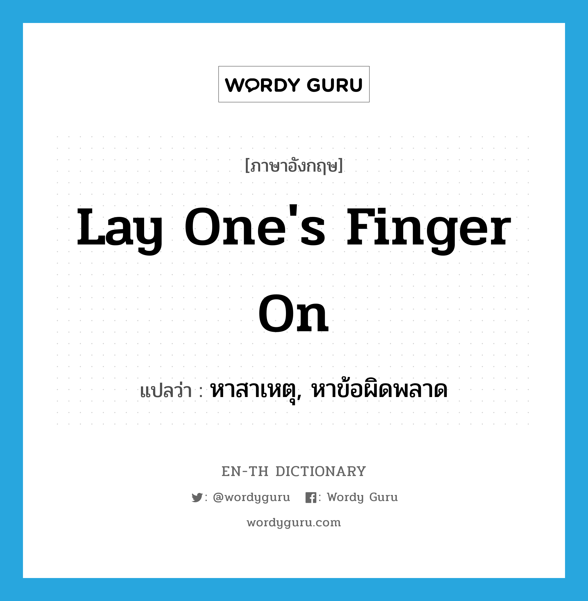 lay one&#39;s finger on แปลว่า?, คำศัพท์ภาษาอังกฤษ lay one&#39;s finger on แปลว่า หาสาเหตุ, หาข้อผิดพลาด ประเภท IDM หมวด IDM