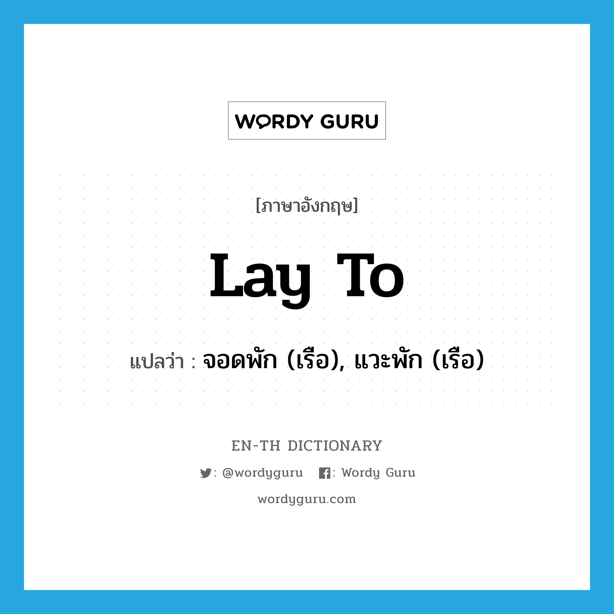 lay to แปลว่า?, คำศัพท์ภาษาอังกฤษ lay to แปลว่า จอดพัก (เรือ), แวะพัก (เรือ) ประเภท PHRV หมวด PHRV