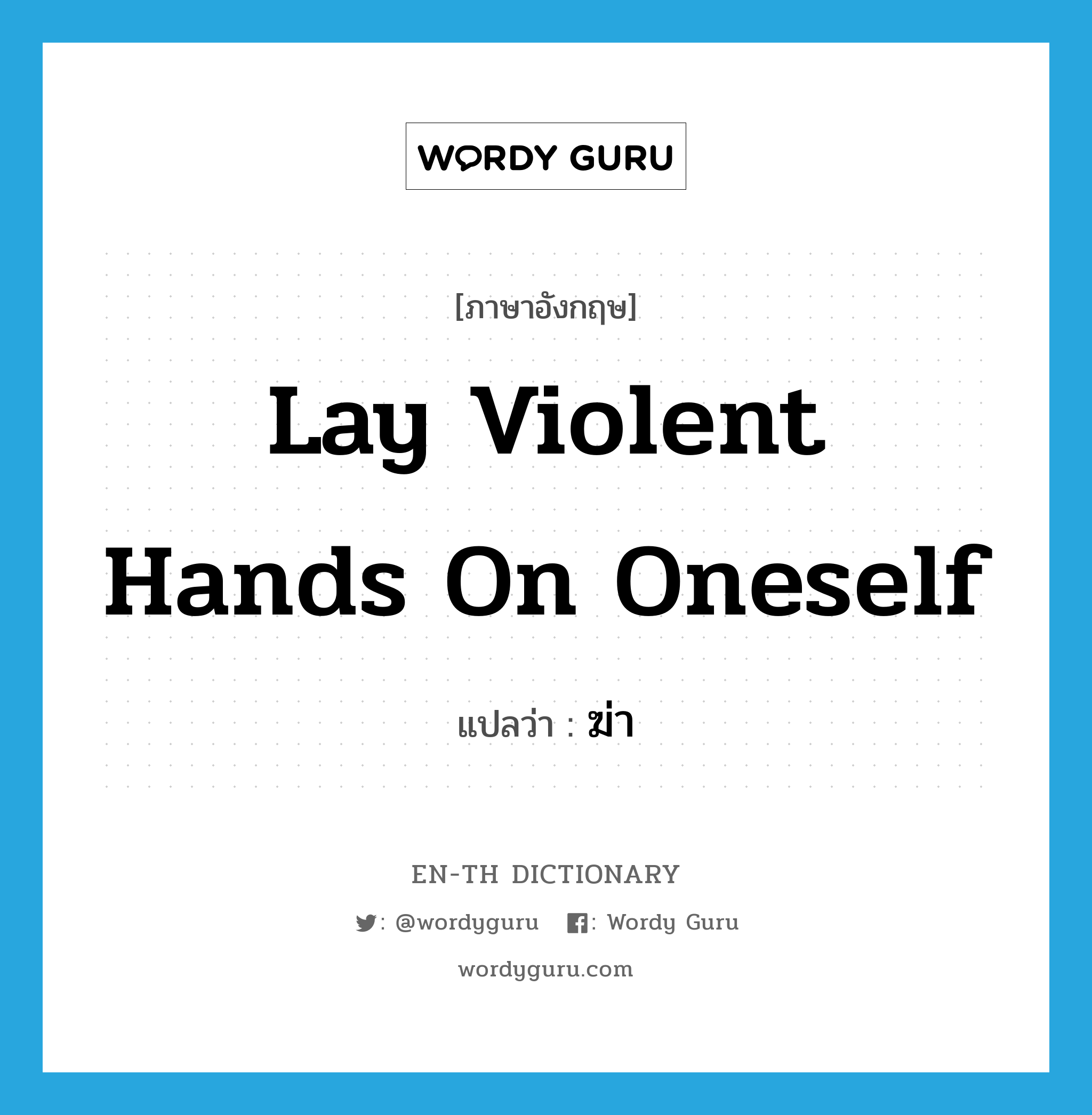 lay violent hands on oneself แปลว่า?, คำศัพท์ภาษาอังกฤษ lay violent hands on oneself แปลว่า ฆ่า ประเภท IDM หมวด IDM