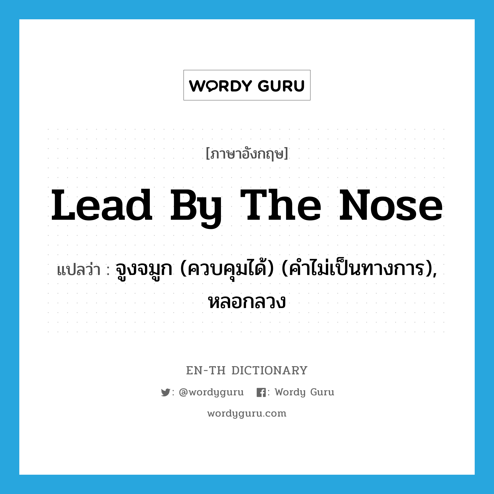 lead by the nose แปลว่า?, คำศัพท์ภาษาอังกฤษ lead by the nose แปลว่า จูงจมูก (ควบคุมได้) (คำไม่เป็นทางการ), หลอกลวง ประเภท IDM หมวด IDM