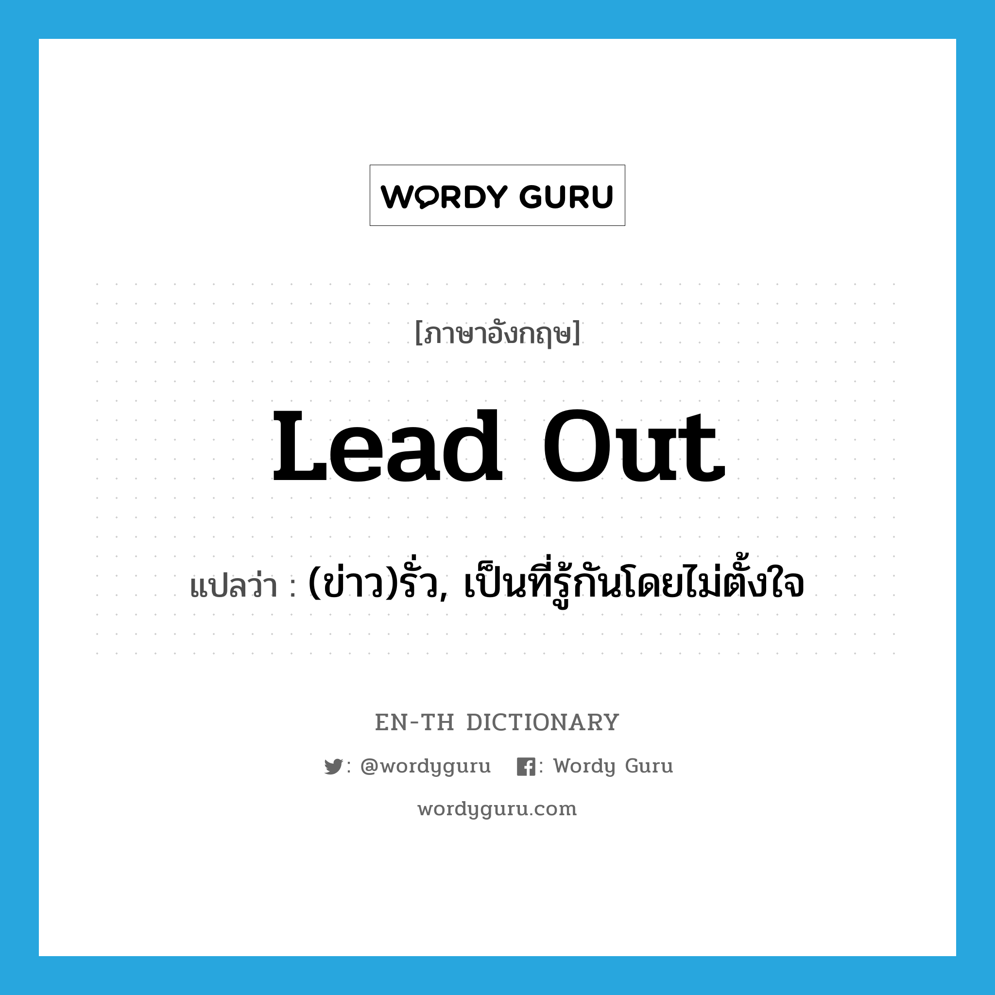 lead out แปลว่า?, คำศัพท์ภาษาอังกฤษ lead out แปลว่า (ข่าว)รั่ว, เป็นที่รู้กันโดยไม่ตั้งใจ ประเภท PHRV หมวด PHRV