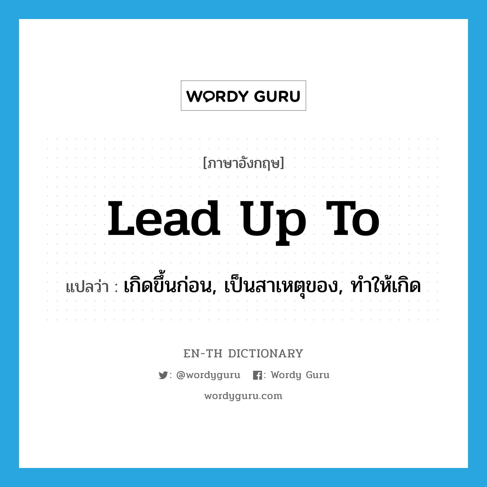 lead up to แปลว่า?, คำศัพท์ภาษาอังกฤษ lead up to แปลว่า เกิดขึ้นก่อน, เป็นสาเหตุของ, ทำให้เกิด ประเภท PHRV หมวด PHRV