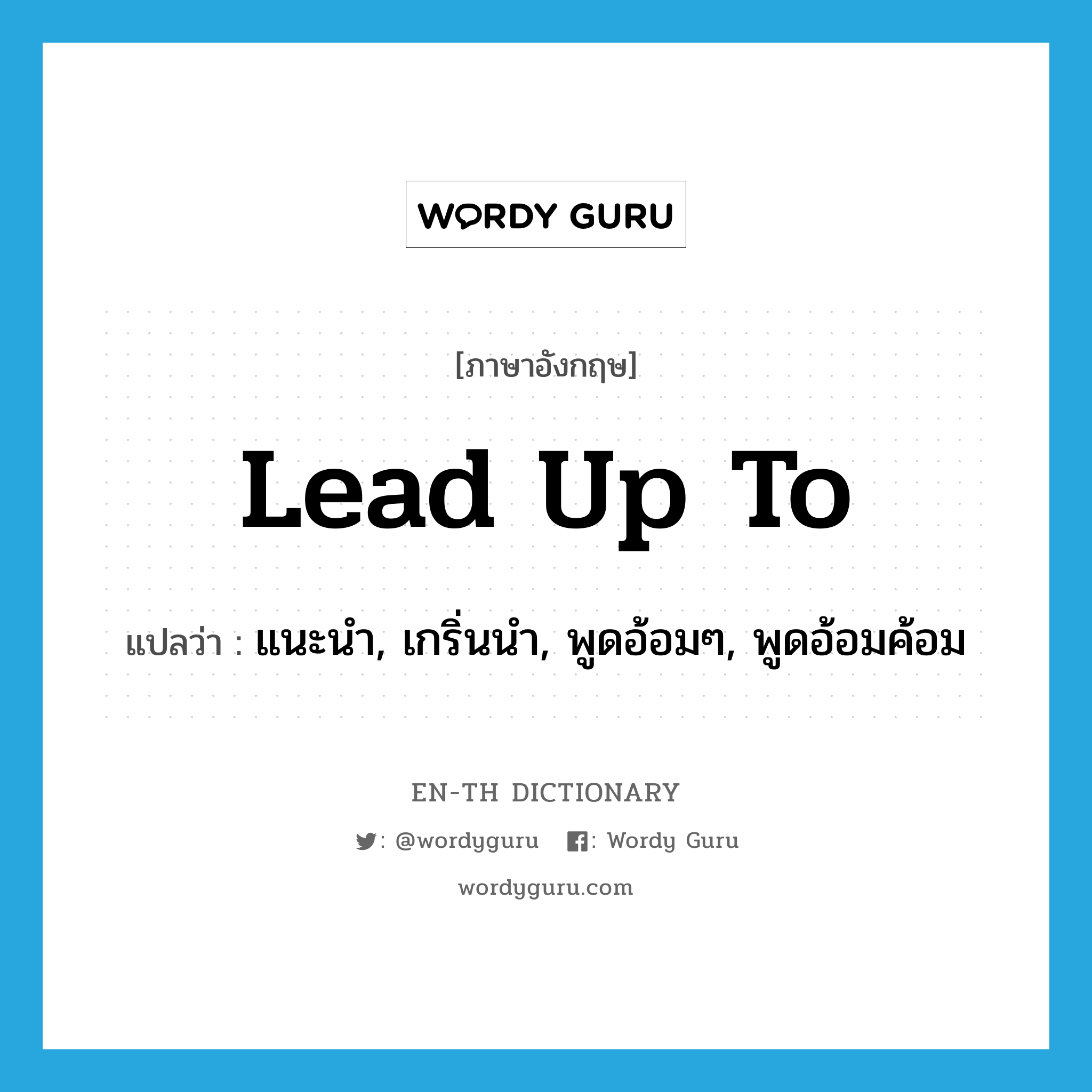 lead up to แปลว่า?, คำศัพท์ภาษาอังกฤษ lead up to แปลว่า แนะนำ, เกริ่นนำ, พูดอ้อมๆ, พูดอ้อมค้อม ประเภท PHRV หมวด PHRV