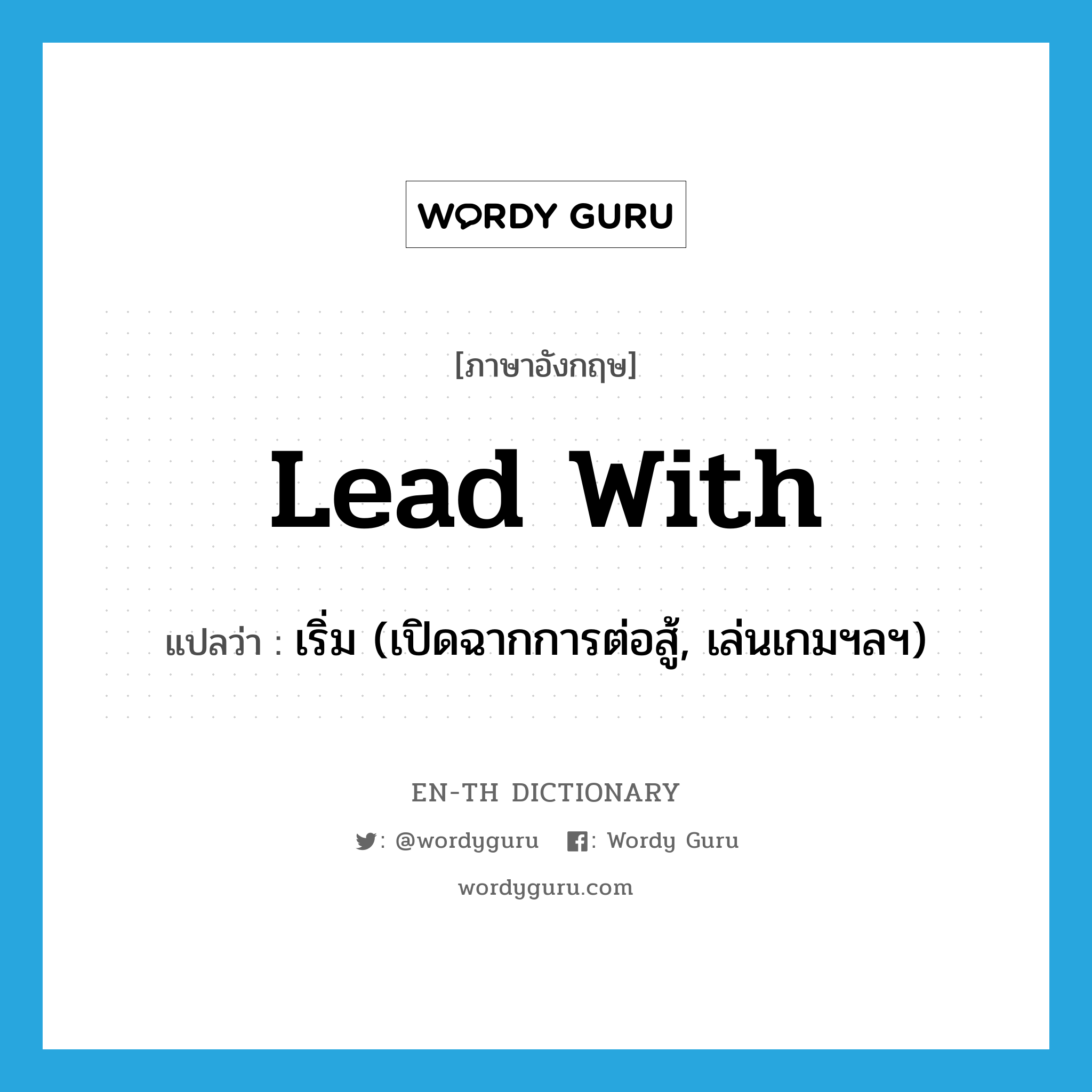 lead with แปลว่า?, คำศัพท์ภาษาอังกฤษ lead with แปลว่า เริ่ม (เปิดฉากการต่อสู้, เล่นเกมฯลฯ) ประเภท PHRV หมวด PHRV