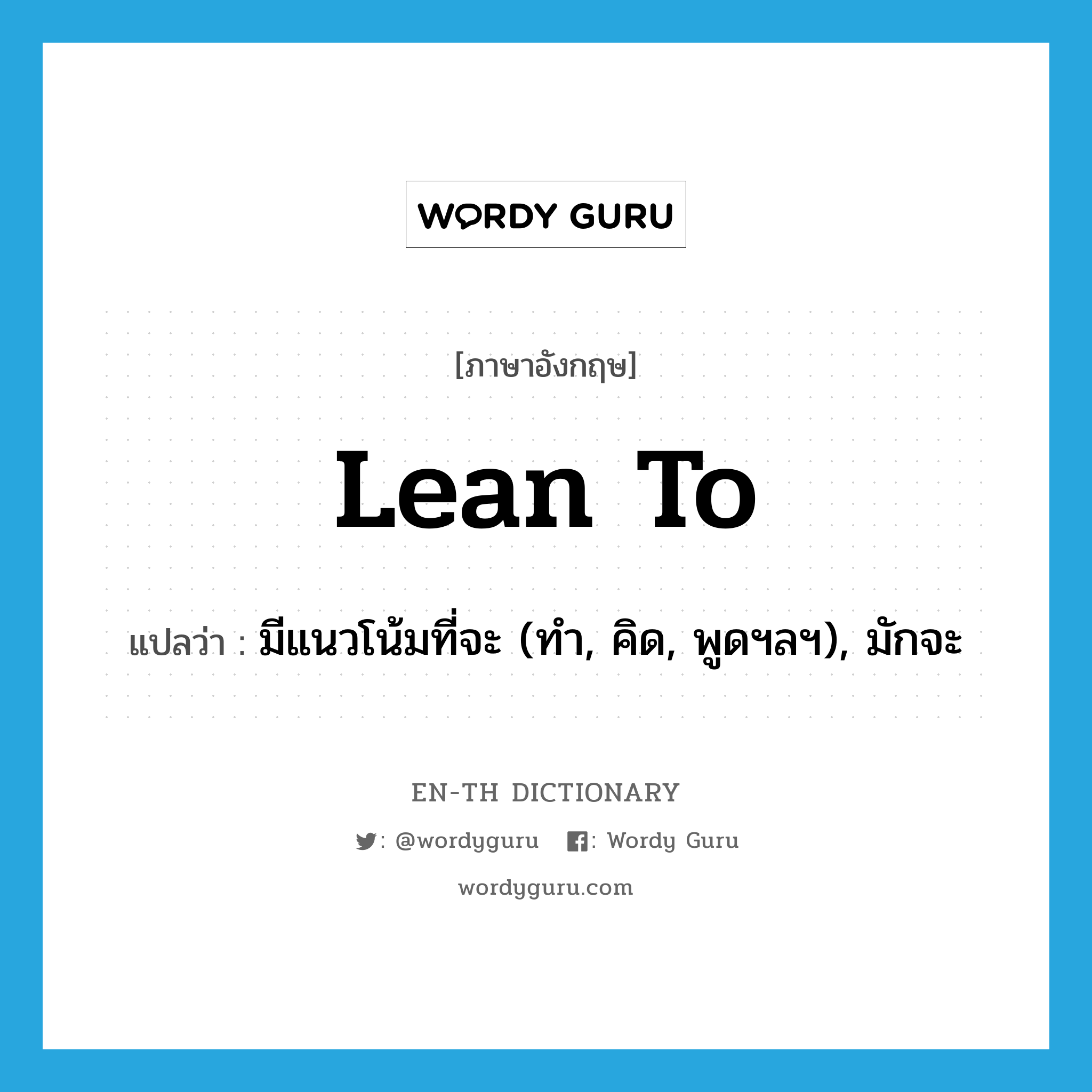 lean to แปลว่า?, คำศัพท์ภาษาอังกฤษ lean to แปลว่า มีแนวโน้มที่จะ (ทำ, คิด, พูดฯลฯ), มักจะ ประเภท PHRV หมวด PHRV