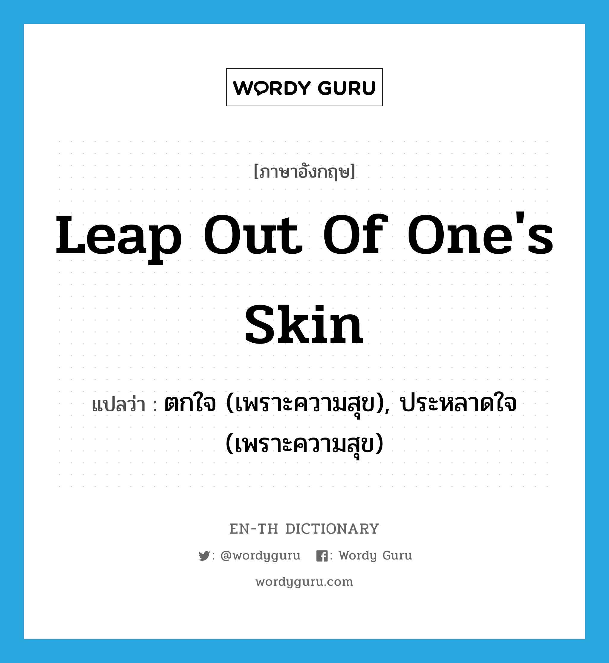 leap out of one&#39;s skin แปลว่า?, คำศัพท์ภาษาอังกฤษ leap out of one&#39;s skin แปลว่า ตกใจ (เพราะความสุข), ประหลาดใจ (เพราะความสุข) ประเภท IDM หมวด IDM