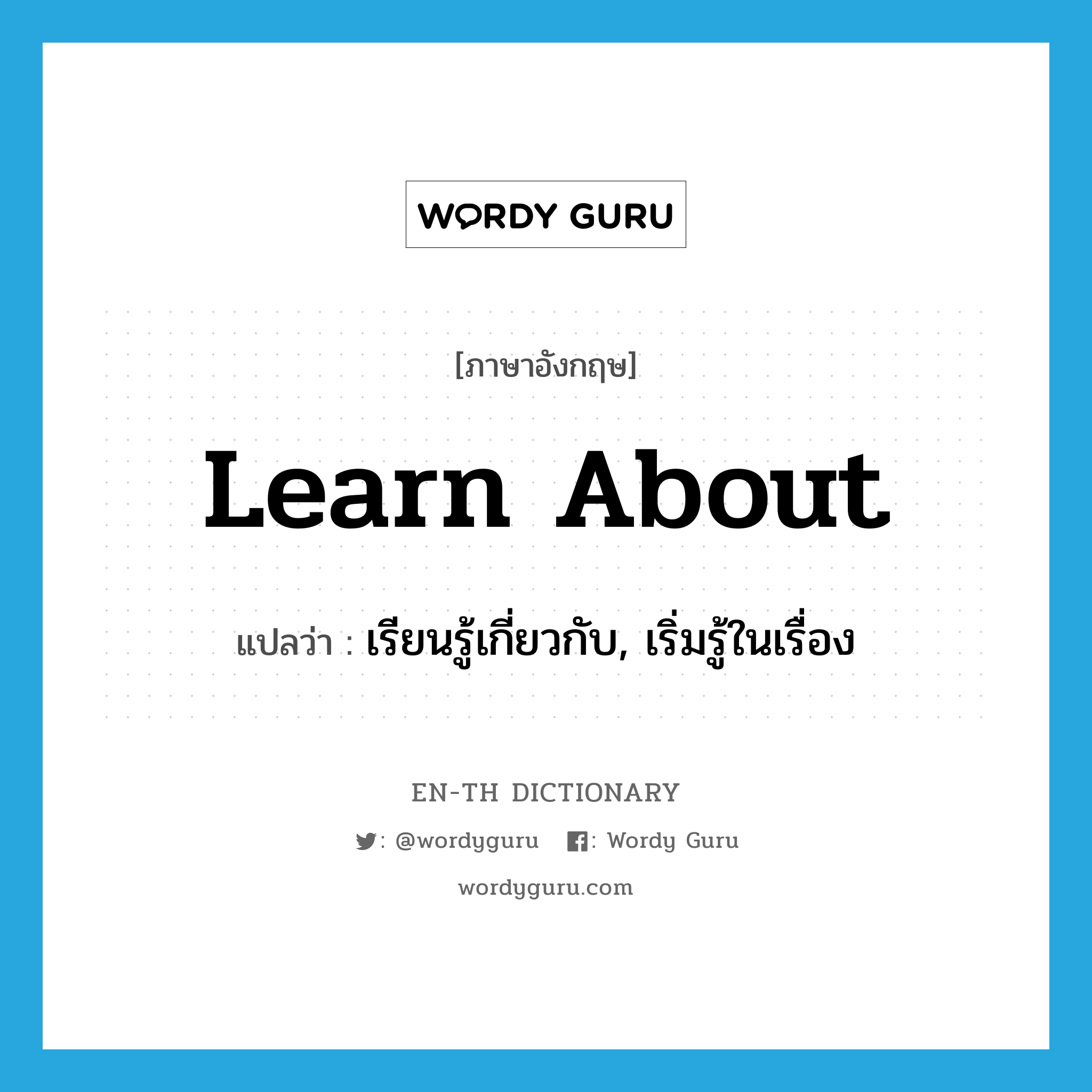 learn about แปลว่า?, คำศัพท์ภาษาอังกฤษ learn about แปลว่า เรียนรู้เกี่ยวกับ, เริ่มรู้ในเรื่อง ประเภท PHRV หมวด PHRV