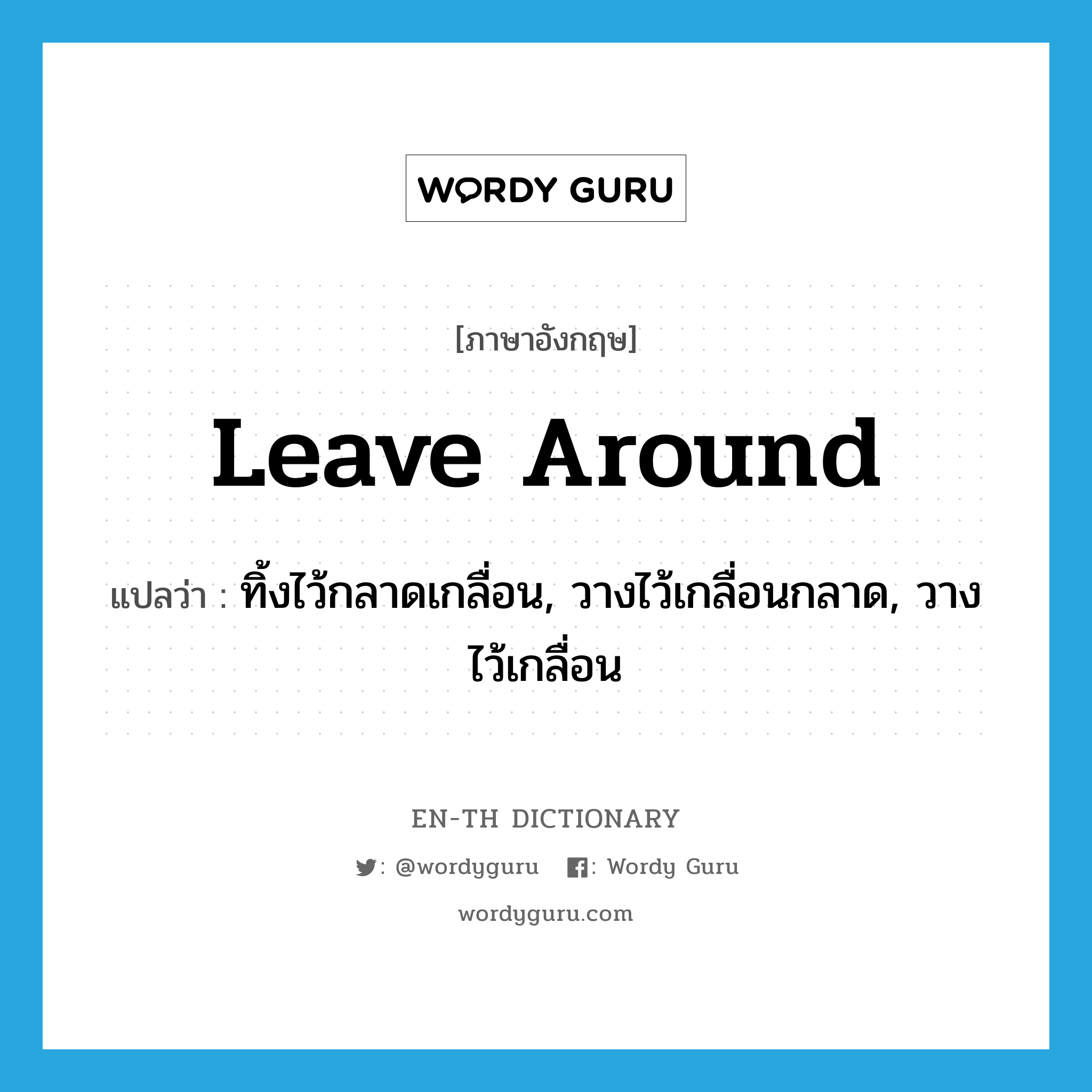 leave around แปลว่า?, คำศัพท์ภาษาอังกฤษ leave around แปลว่า ทิ้งไว้กลาดเกลื่อน, วางไว้เกลื่อนกลาด, วางไว้เกลื่อน ประเภท PHRV หมวด PHRV