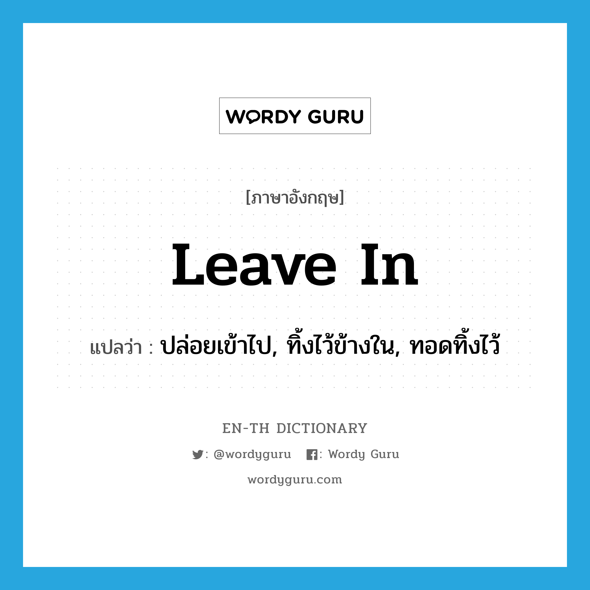 leave in แปลว่า?, คำศัพท์ภาษาอังกฤษ leave in แปลว่า ปล่อยเข้าไป, ทิ้งไว้ข้างใน, ทอดทิ้งไว้ ประเภท PHRV หมวด PHRV