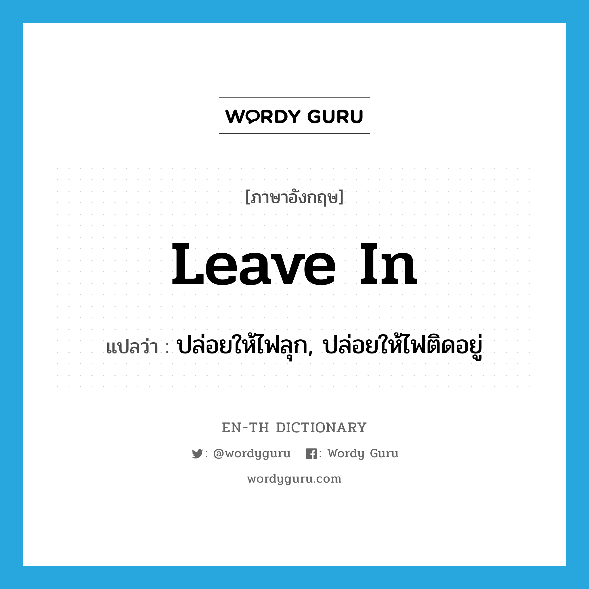 leave in แปลว่า?, คำศัพท์ภาษาอังกฤษ leave in แปลว่า ปล่อยให้ไฟลุก, ปล่อยให้ไฟติดอยู่ ประเภท PHRV หมวด PHRV