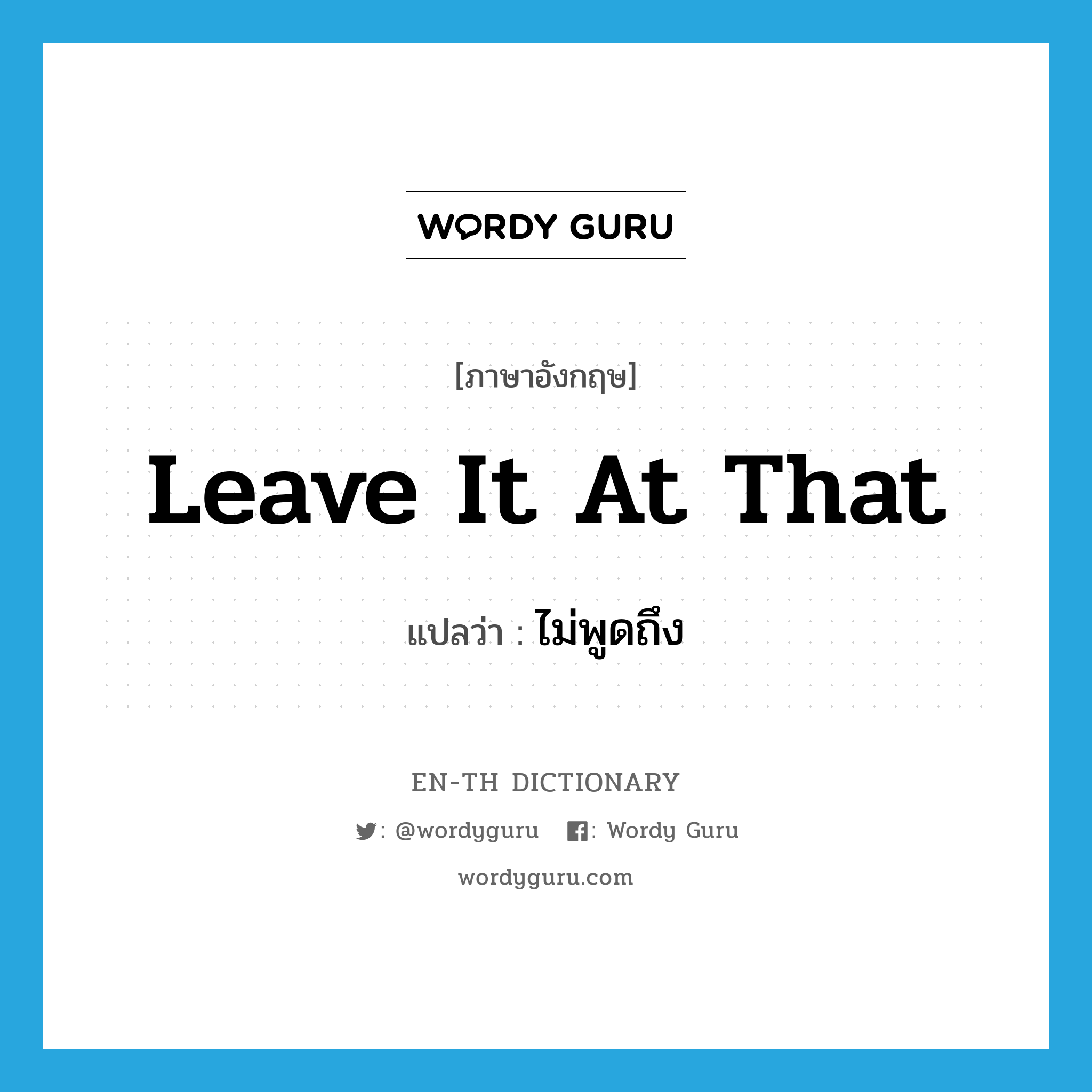 leave it at that แปลว่า?, คำศัพท์ภาษาอังกฤษ leave it at that แปลว่า ไม่พูดถึง ประเภท IDM หมวด IDM